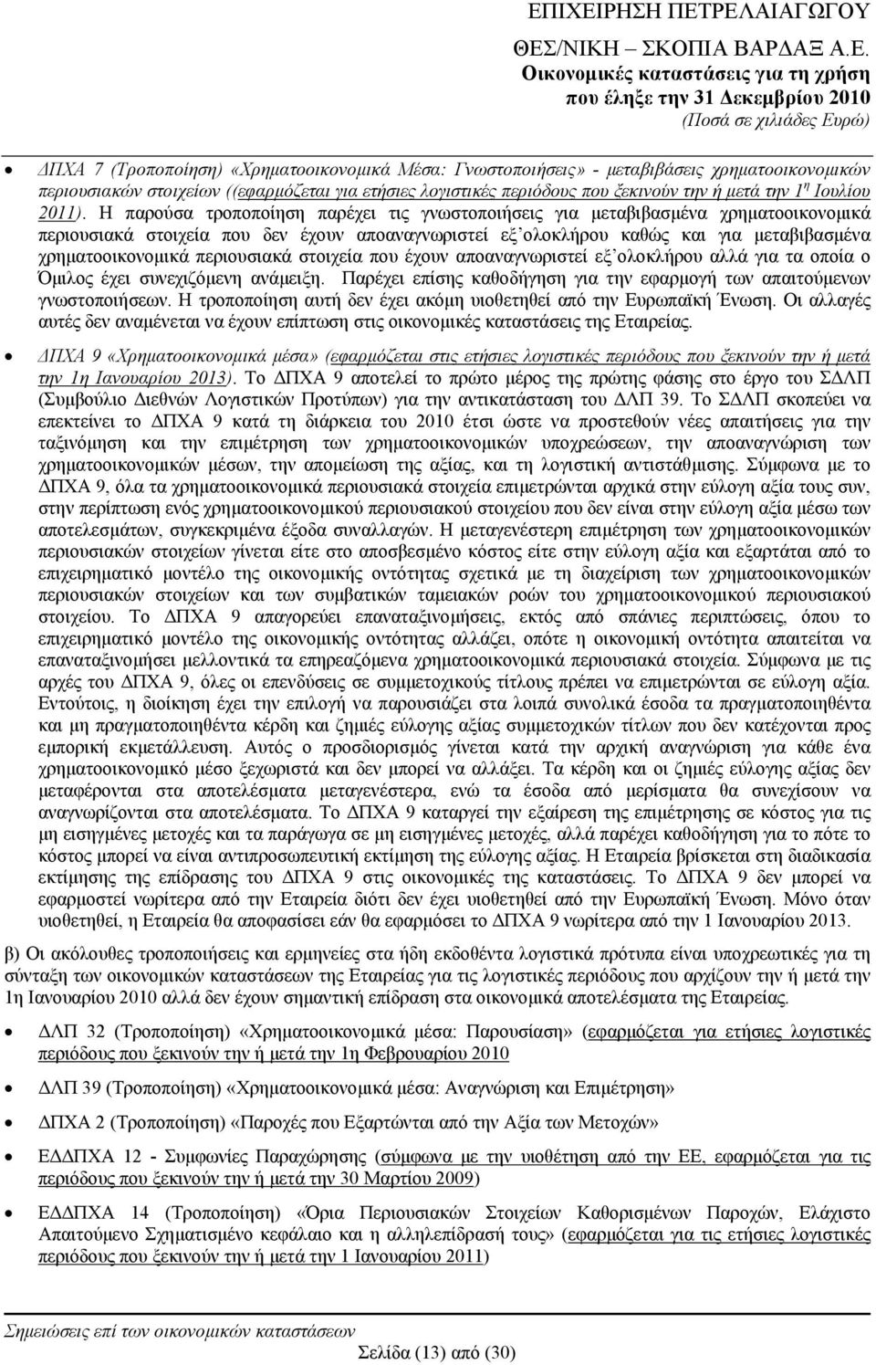 Η παρούσα τροποποίηση παρέχει τις γνωστοποιήσεις για μεταβιβασμένα χρηματοοικονομικά περιουσιακά στοιχεία που δεν έχουν αποαναγνωριστεί εξ ολοκλήρου καθώς και για μεταβιβασμένα χρηματοοικονομικά