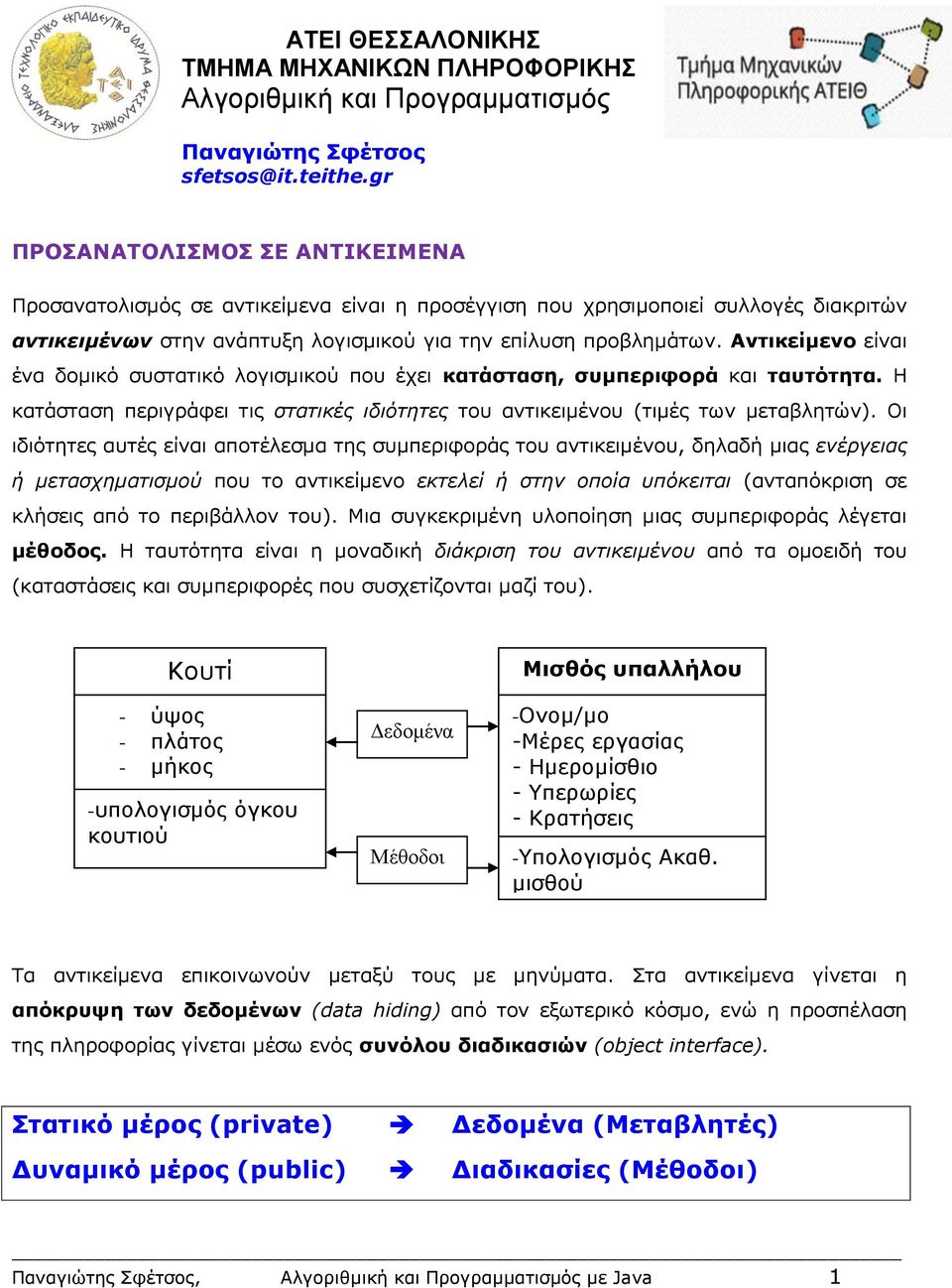 Αντικείμενο είναι ένα δομικό συστατικό λογισμικού που έχει κατάσταση, συμπεριφορά και ταυτότητα. Η κατάσταση περιγράφει τις στατικές ιδιότητες του αντικειμένου (τιμές των μεταβλητών).