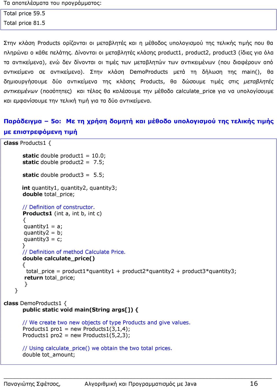 Στην κλάση DemoProducts μετά τη δήλωση της main(), θα δημιουργήσουμε δύο αντικείμενα της κλάσης Products, θα δώσουμε τιμές στις μεταβλητές αντικειμένων (ποσότητες) και τέλος θα καλέσουμε την μέθοδο