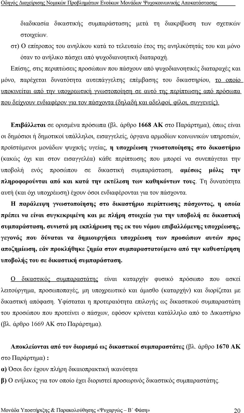Επίσης, στις περιπτώσεις προσώπων που πάσχουν από ψυχοδιανοητικές διαταραχές και μόνο, παρέχεται δυνατότητα αυτεπάγγελτης επέμβασης του δικαστηρίου, το οποίο υποκινείται από την υποχρεωτική