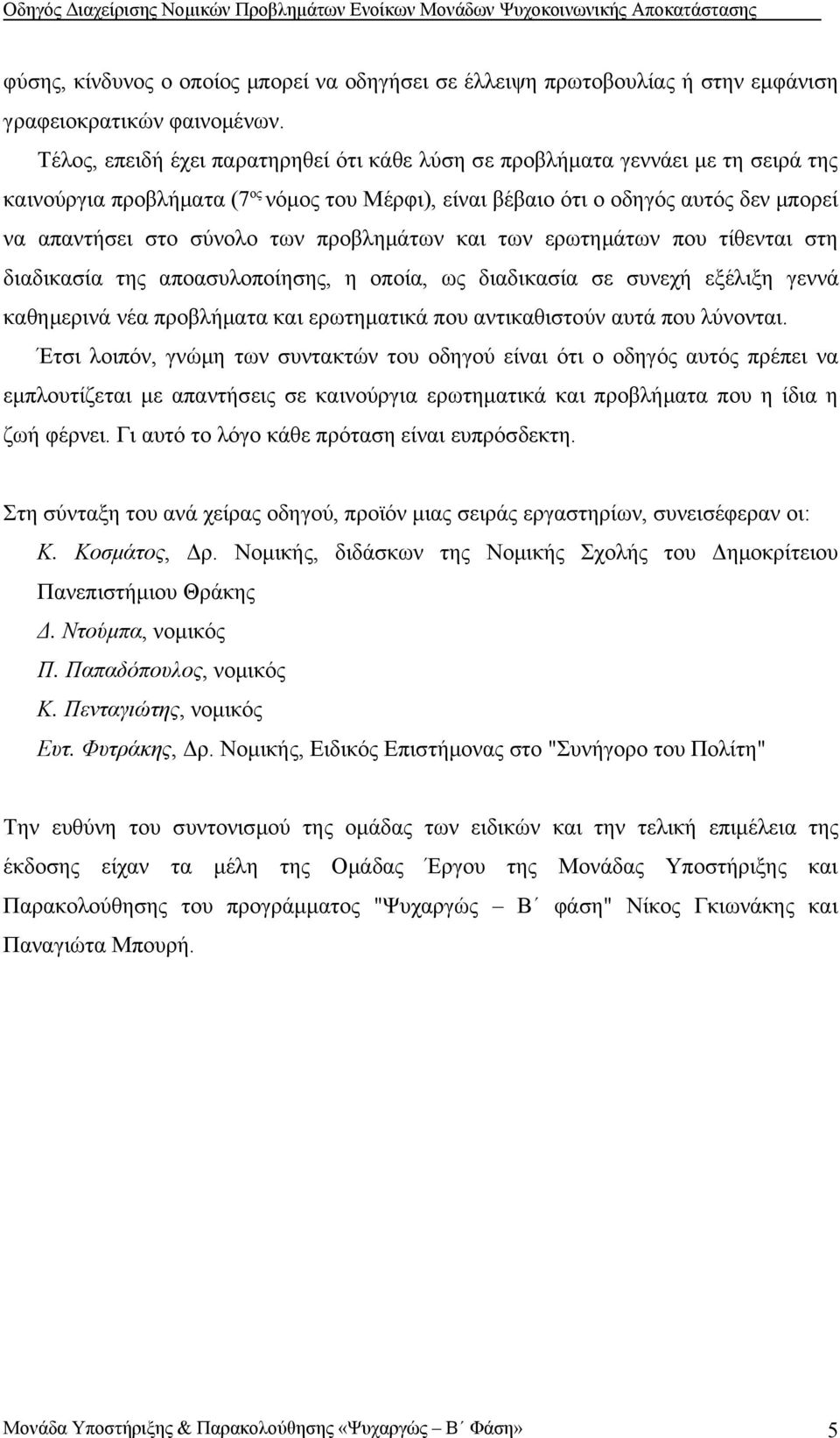 προβλημάτων και των ερωτημάτων που τίθενται στη διαδικασία της αποασυλοποίησης, η οποία, ως διαδικασία σε συνεχή εξέλιξη γεννά καθημερινά νέα προβλήματα και ερωτηματικά που αντικαθιστούν αυτά που