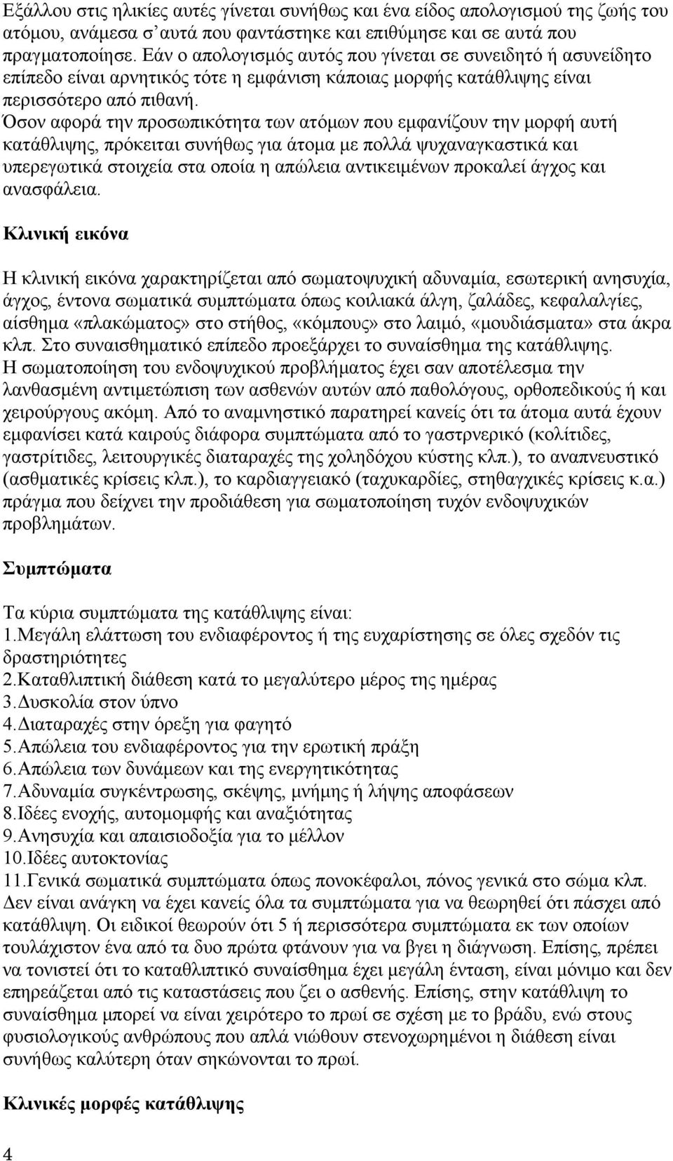 Όσον αφορά την προσωπικότητα των ατόμων που εμφανίζουν την μορφή αυτή κατάθλιψης, πρόκειται συνήθως για άτομα με πολλά ψυχαναγκαστικά και υπερεγωτικά στοιχεία στα οποία η απώλεια αντικειμένων