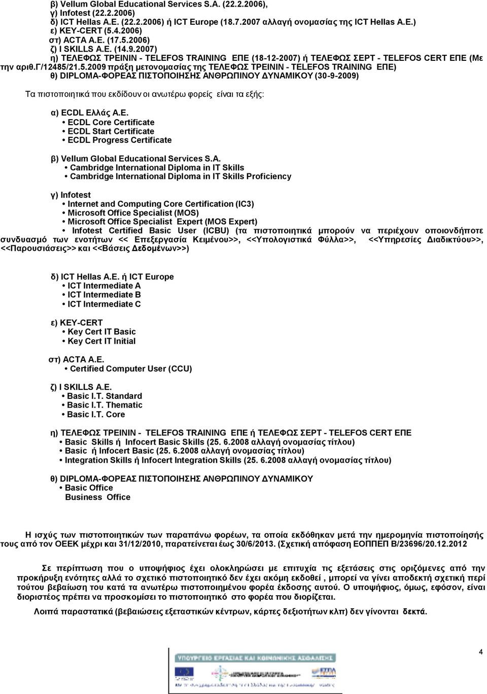 2006) ζ) I SKILLS A.E. (14.9.2007) η) ΤΕΛΕΦΩΣ ΤΡΕΙΝΙΝ - TELEFOS TRAINING ΕΠΕ (18-12-2007) ή ΤΕΛΕΦΩΣ ΣΕΡΤ - TELEFOS CERT ΕΠΕ (Με την αριθ.γ/12485/