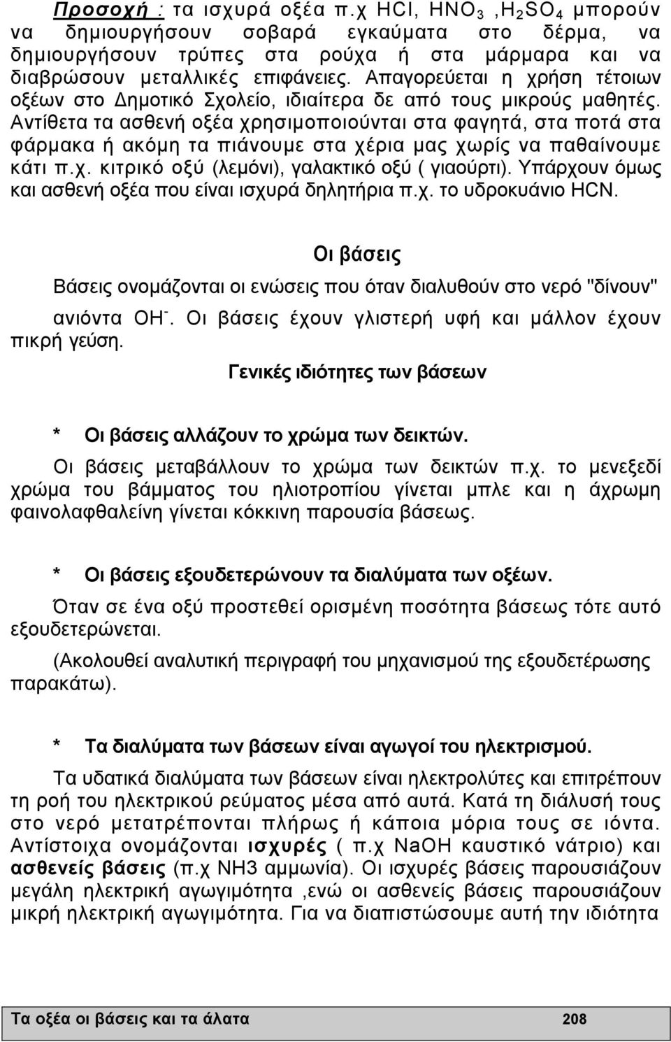 Αντίθετα τα ασθενή οξέα χρησιµοποιούνται στα φαγητά, στα ποτά στα φάρµακα ή ακόµη τα πιάνουµε στα χέρια µας χωρίς να παθαίνουµε κάτι π.χ. κιτρικό οξύ (λεµόνι), γαλακτικό οξύ ( γιαούρτι).