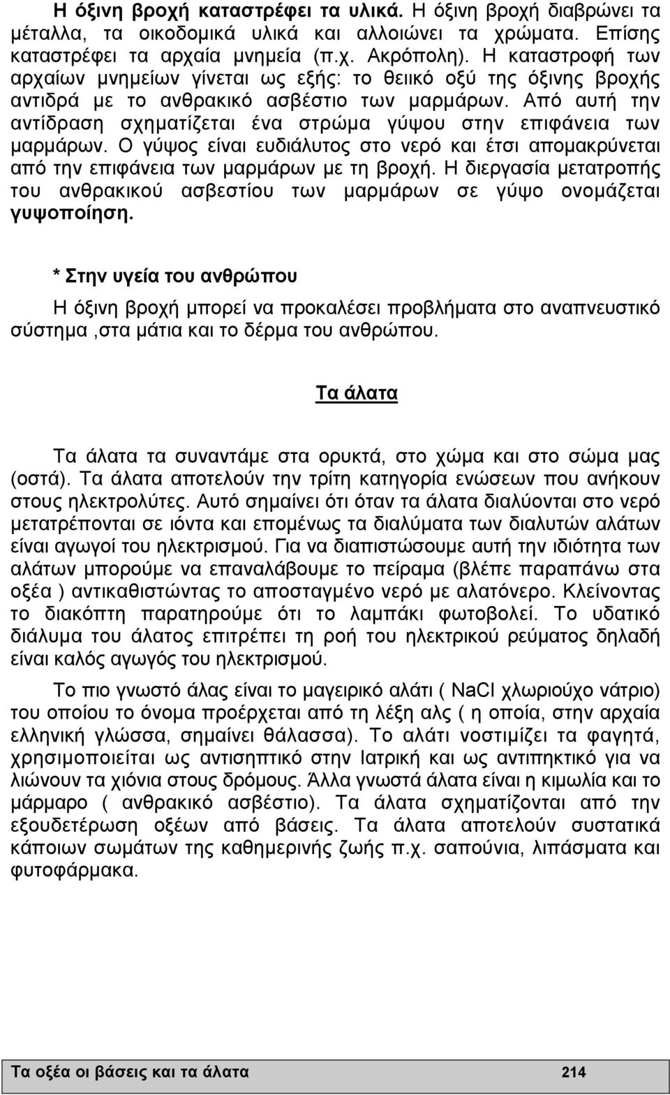 Από αυτή την αντίδραση σχηµατίζεται ένα στρώµα γύψου στην επιφάνεια των µαρµάρων. Ο γύψος είναι ευδιάλυτος στο νερό και έτσι αποµακρύνεται από την επιφάνεια των µαρµάρων µε τη βροχή.