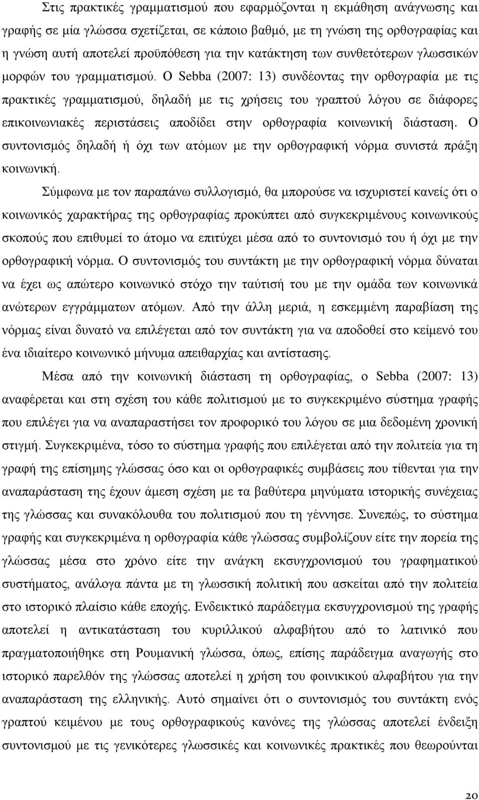 Ο Sebba (2007: 13) συνδέοντας την ορθογραφία με τις πρακτικές γραμματισμού, δηλαδή με τις χρήσεις του γραπτού λόγου σε διάφορες επικοινωνιακές περιστάσεις αποδίδει στην ορθογραφία κοινωνική διάσταση.