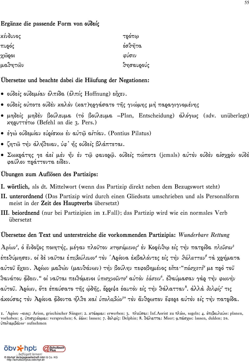 ) ἐγὼ οὐδεμίαν εὑρίσκω ἐν αὐτῷ αἰτίαν. (Pontius Pilatus) ζητῶ τὴν ἀλήθειαν, ὑφ ἧς οὐδεὶς βλάπτεται. Σωκράτης γε ἀεὶ μὲν ἦν ἐν τῷ φανερῷ.