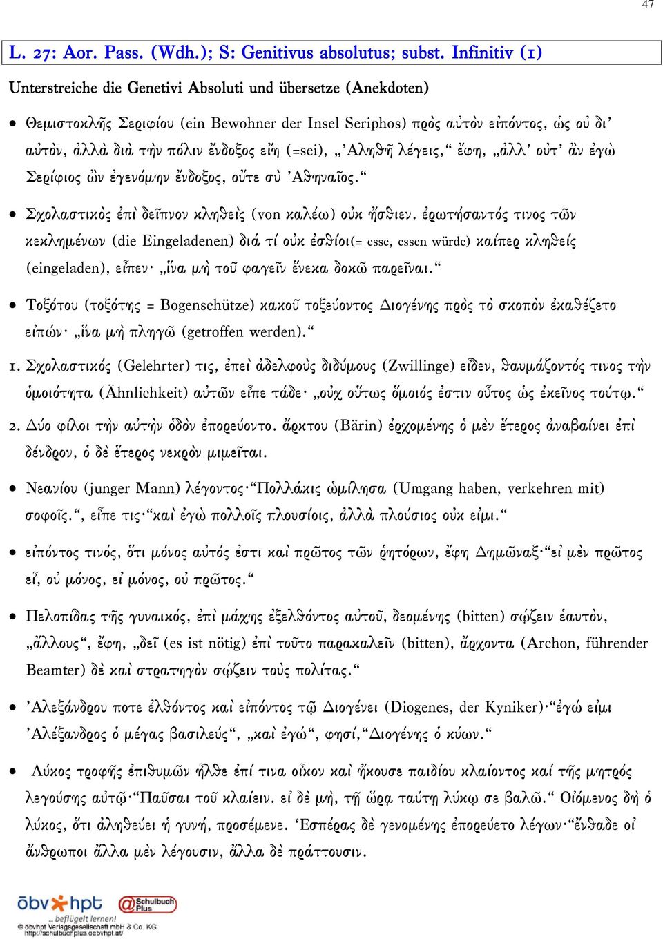 (=sei), Αληθῆ λέγεις, ἔφη, ἀλλ οὐτ ἂν ἐγὼ Σερίφιος ὢν ἐγενόμην ἔνδοξος, οὔτε σὺ Αθηναῖος. Σχολαστικὸς ἐπὶ δεῖπνον κληθεὶς (von καλέω) οὐκ ἤσθιεν.
