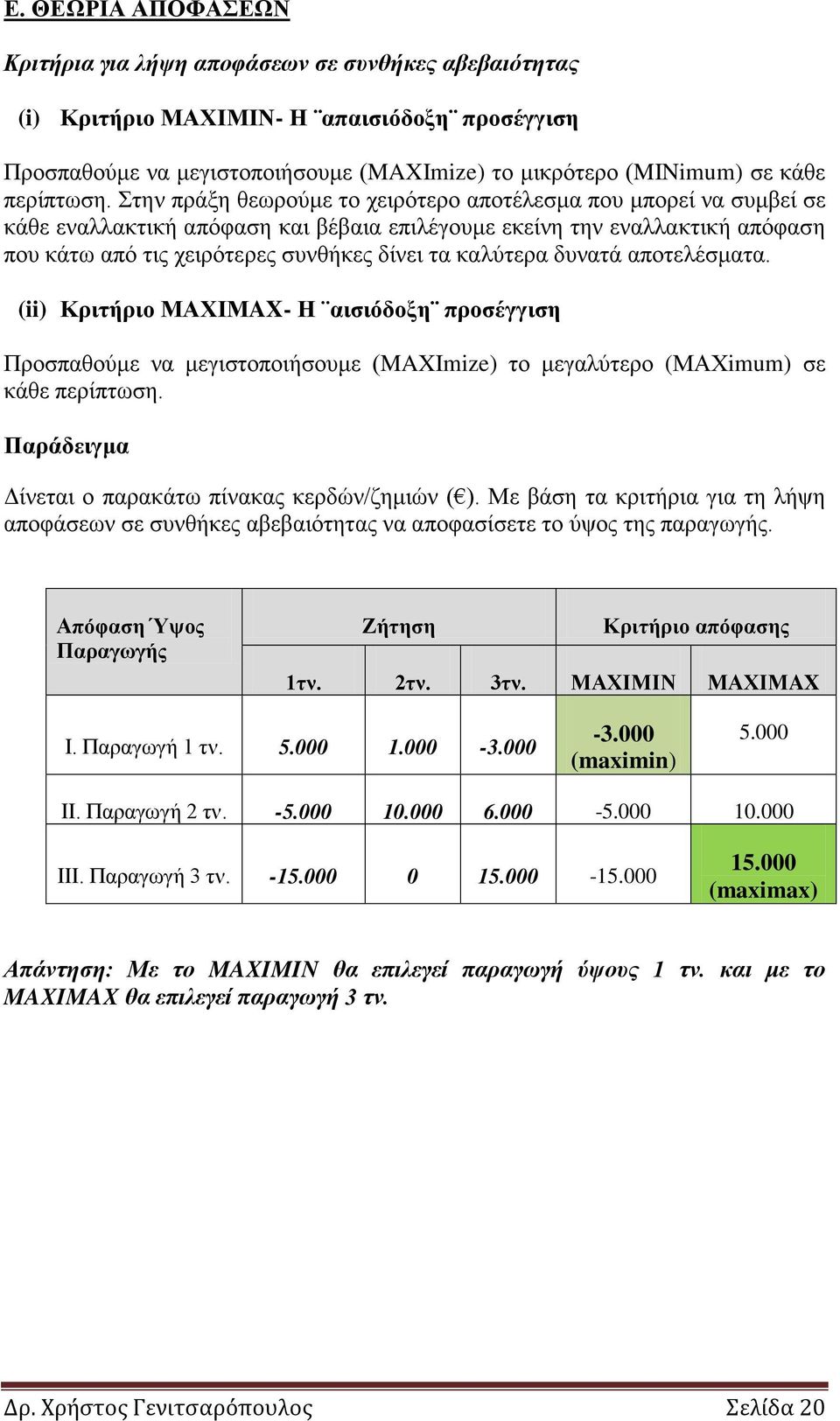 Στην πράξη θεωρούμε το χειρότερο αποτέλεσμα που μπορεί να συμβεί σε κάθε εναλλακτική απόφαση και βέβαια επιλέγουμε εκείνη την εναλλακτική απόφαση που κάτω από τις χειρότερες συνθήκες δίνει τα