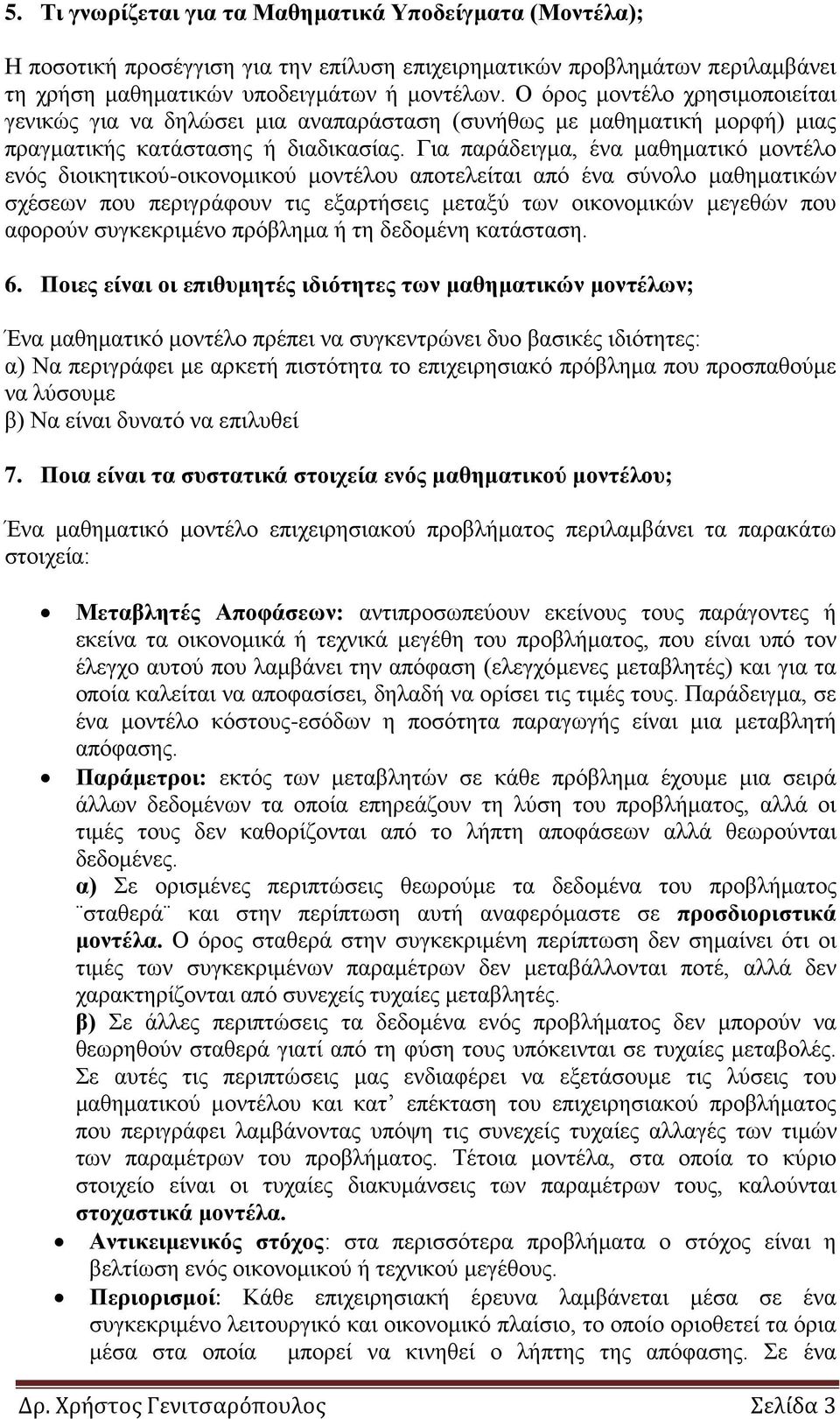 Για παράδειγμα, ένα μαθηματικό μοντέλο ενός διοικητικού-οικονομικού μοντέλου αποτελείται από ένα σύνολο μαθηματικών σχέσεων που περιγράφουν τις εξαρτήσεις μεταξύ των οικονομικών μεγεθών που αφορούν