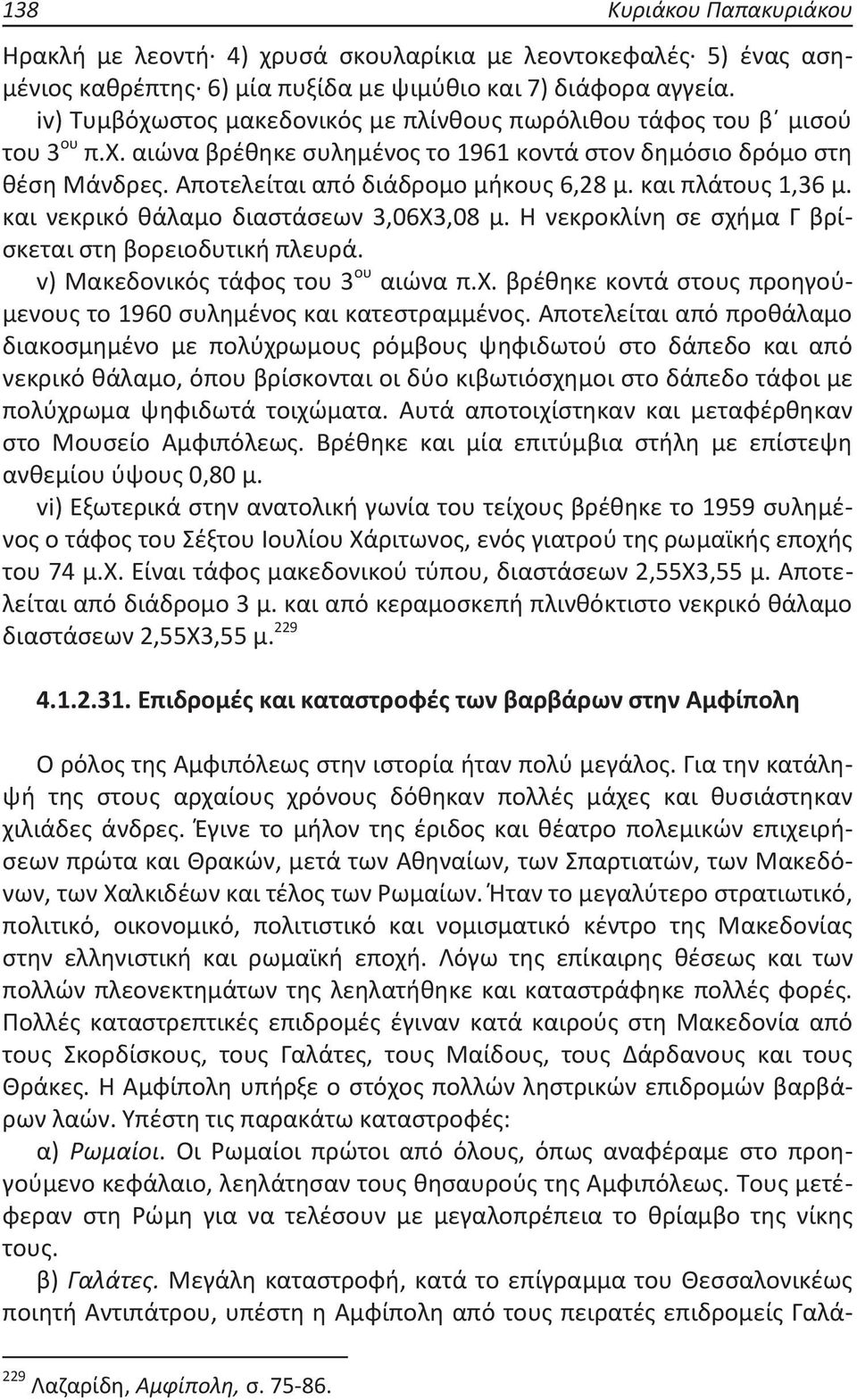 και πλάτους 1,36 μ. και νεκρικό θάλαμο διαστάσεων 3,06Χ3,08 μ. Η νεκροκλίνη σε σχήμα Γ βρίσκεται στη βορειοδυτική πλευρά. v) Μακεδονικός τάφος του 3 ου αιώνα π.χ. βρέθηκε κοντά στους προηγούμενους το 1960 συλημένος και κατεστραμμένος.