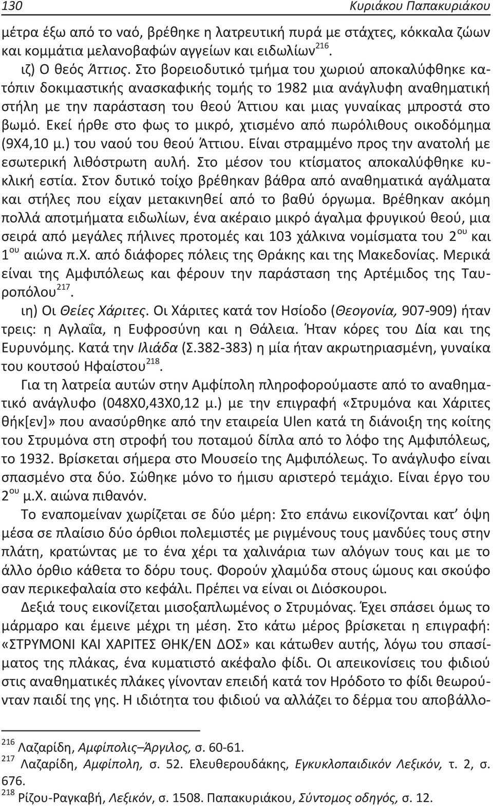 Εκεί ήρθε στο φως το μικρό, χτισμένο από πωρόλιθους οικοδόμημα (9Χ4,10 μ.) του ναού του θεού Άττιου. Είναι στραμμένο προς την ανατολή με εσωτερική λιθόστρωτη αυλή.