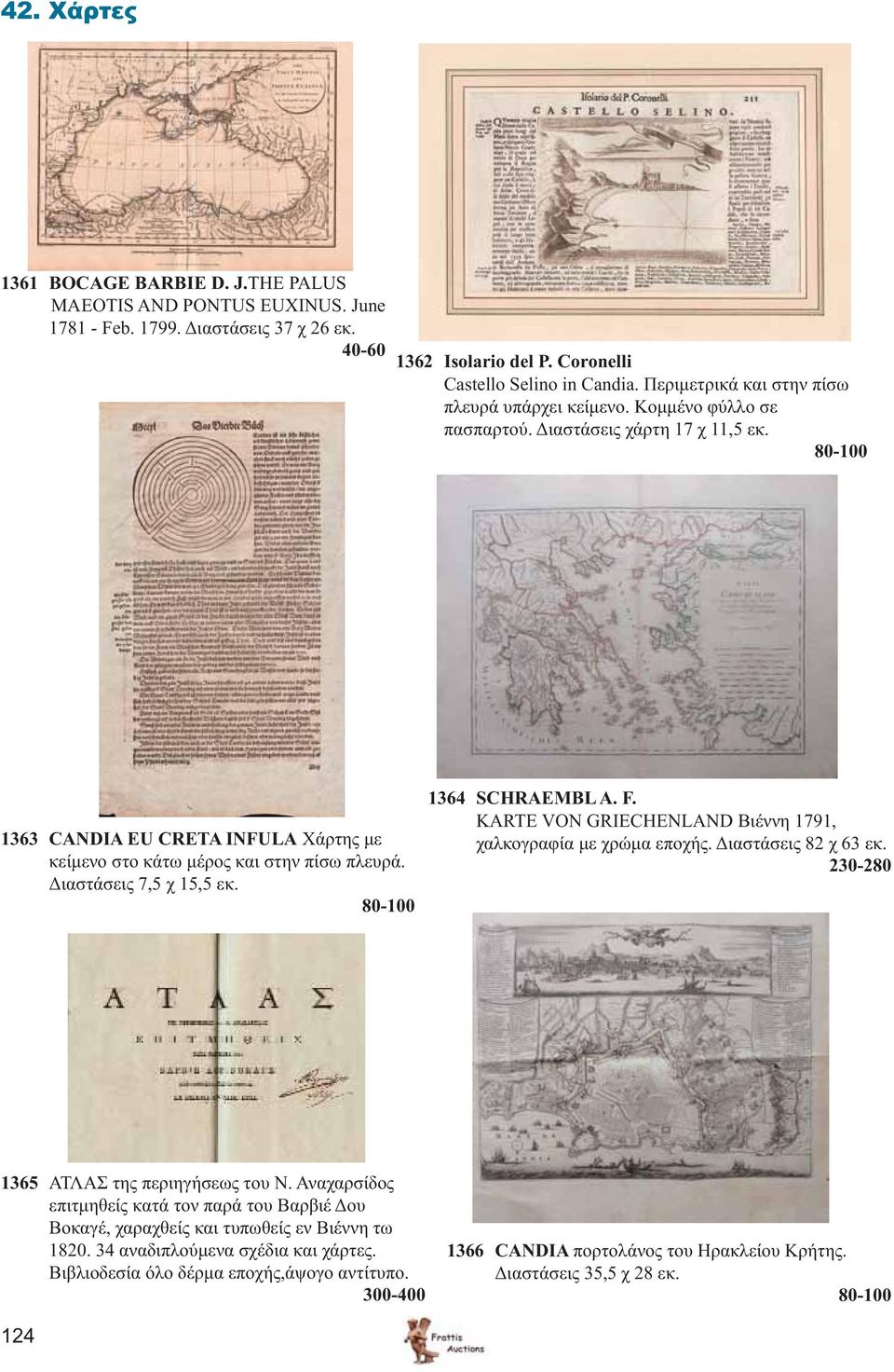 Διαστάσεις 7,5 χ 15,5 εκ. 80-100 1364 SCHRAEMBL A. F. KARTE VON GRIECHENLAND Βιέννη 1791, χαλκογραφία με χρώμα εποχής. Διαστάσεις 82 χ 63 εκ. 230-280 1365 ΑΤΛΑΣ της περιηγήσεως του Ν.