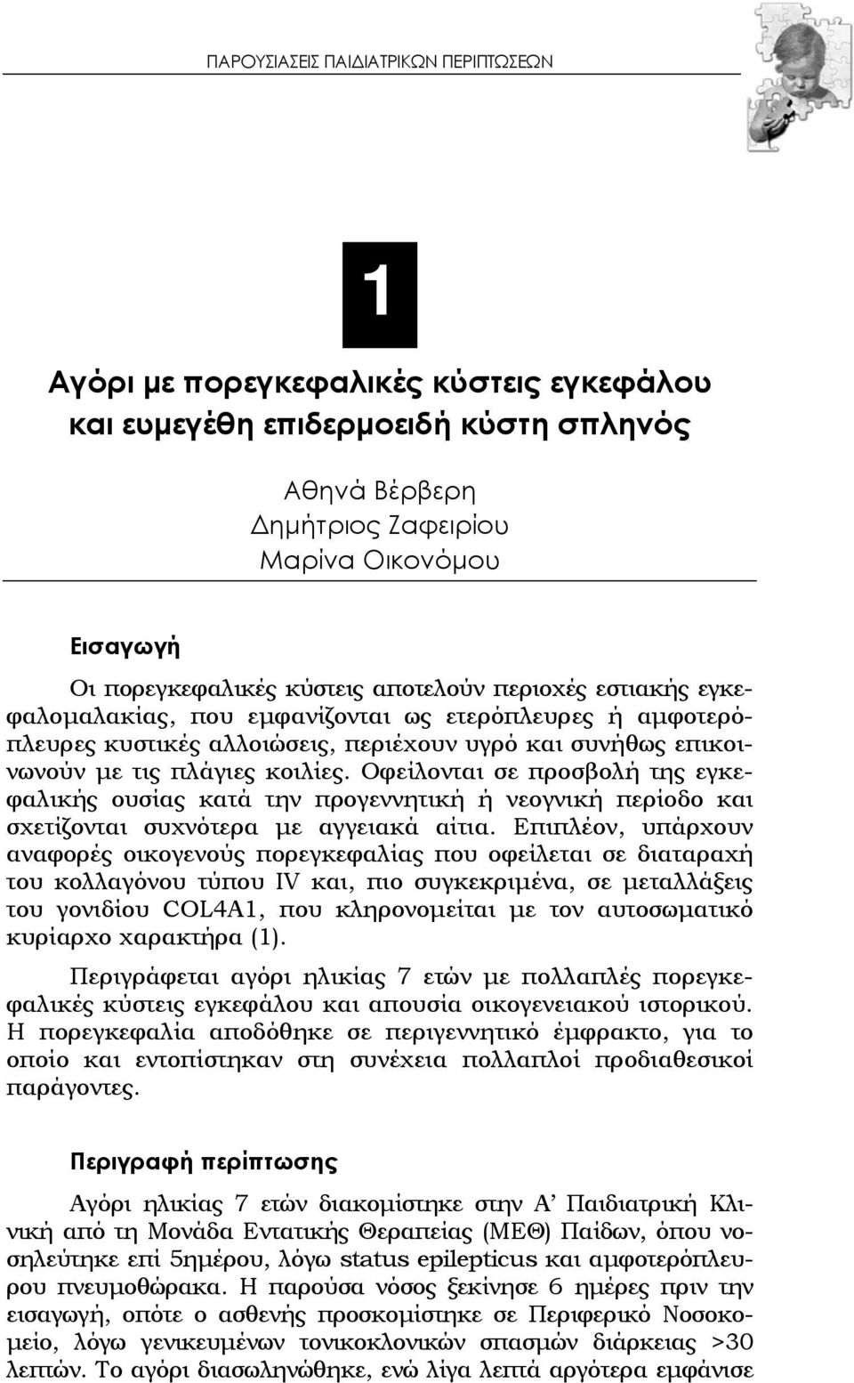 Οφείλονται σε προσβολή της εγκεφαλικής ουσίας κατά την προγεννητική ή νεογνική περίοδο και σχετίζονται συχνότερα με αγγειακά αίτια.