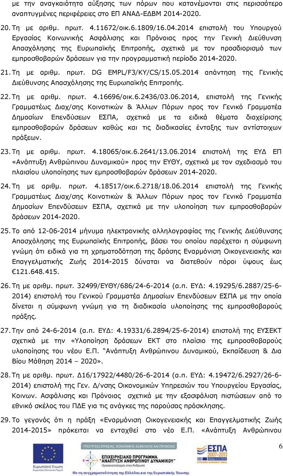 προγραμματική περίοδο 2014-2020. 21. Τη με αριθμ. πρωτ. DG EMPL/F3/KY/CS/15.05.2014 απάντηση της Γενικής ιεύθυνσης Απασχόλησης της Ευρωπαϊκής Επιτροπής. 22. Τη με αριθμ. πρωτ. 4.16696/οικ.6.2436/03.