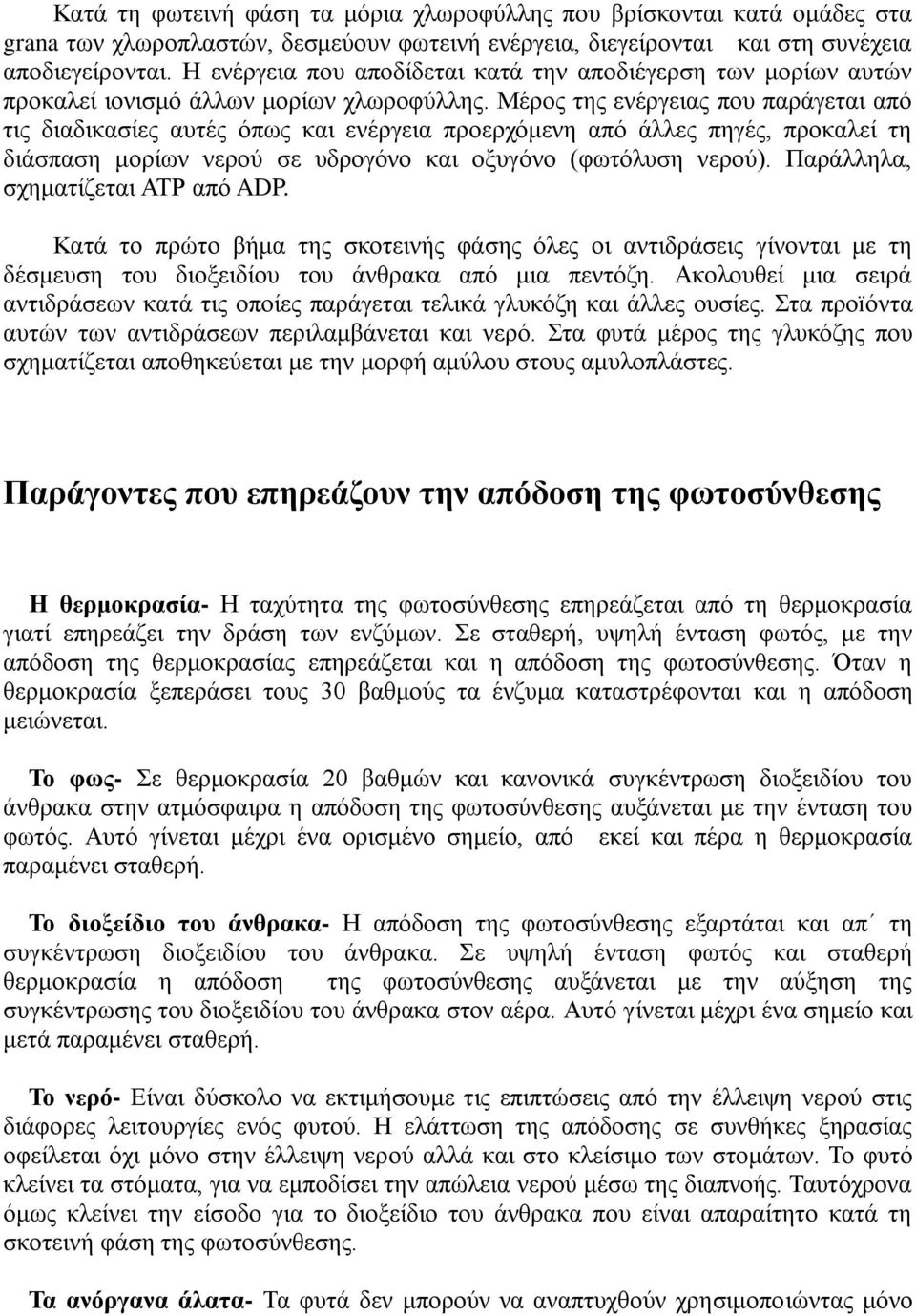 Μέρος της ενέργειας που παράγεται από τις διαδικασίες αυτές όπως και ενέργεια προερχόμενη από άλλες πηγές, προκαλεί τη διάσπαση μορίων νερού σε υδρογόνο και οξυγόνο (φωτόλυση νερού).