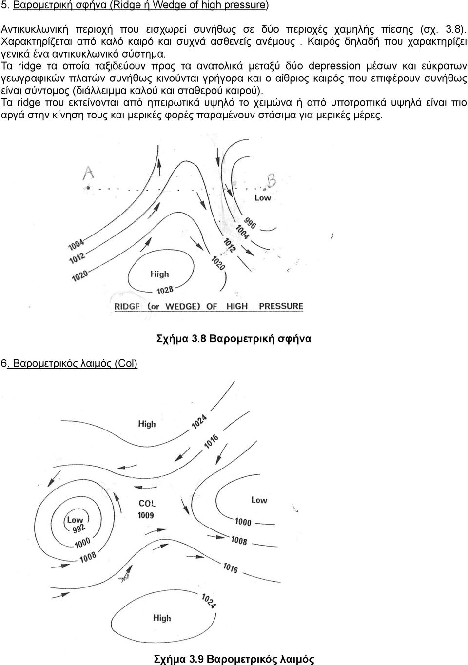 Τα ridge τα οποία ταξιδεύουν προς τα ανατολικά μεταξύ δύο depression μέσων και εύκρατων γεωγραφικών πλατών συνήθως κινούνται γρήγορα και ο αίθριος καιρός που επιφέρουν συνήθως είναι