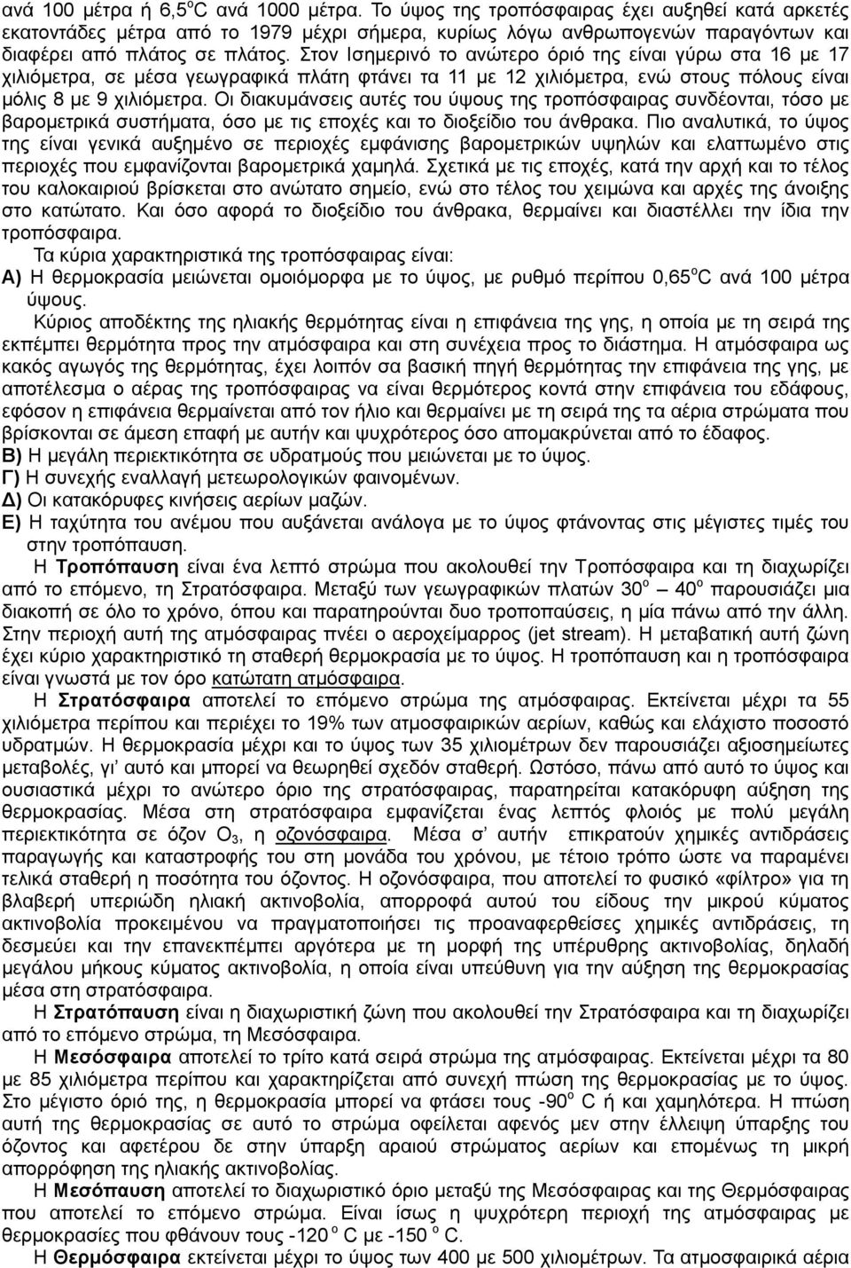 Στον Ισημερινό το ανώτερο όριό της είναι γύρω στα 16 με 17 χιλιόμετρα, σε μέσα γεωγραφικά πλάτη φτάνει τα 11 με 12 χιλιόμετρα, ενώ στους πόλους είναι μόλις 8 με 9 χιλιόμετρα.