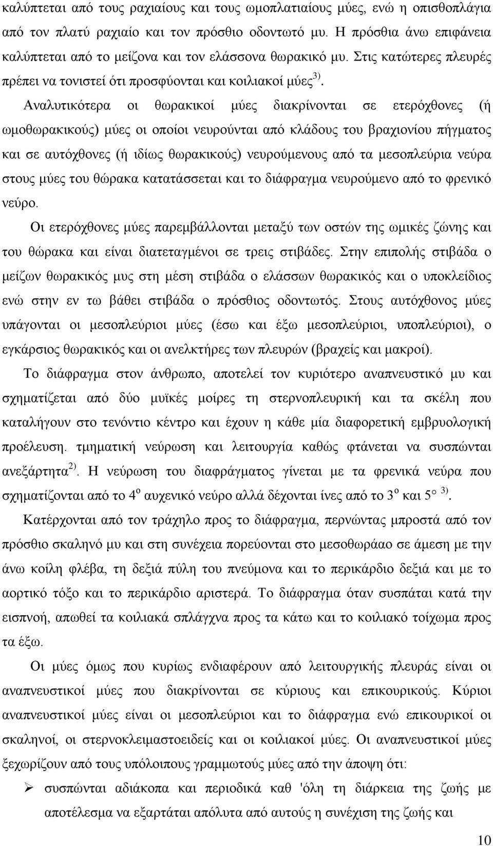 Αναλυτικότερα οι θωρακικοί μύες διακρίνονται σε ετερόχθονες (ή ωμοθωρακικούς) μύες οι οποίοι νευρούνται από κλάδους του βραχιονίου πήγματος και σε αυτόχθονες (ή ιδίως θωρακικούς) νευρούμενους από τα