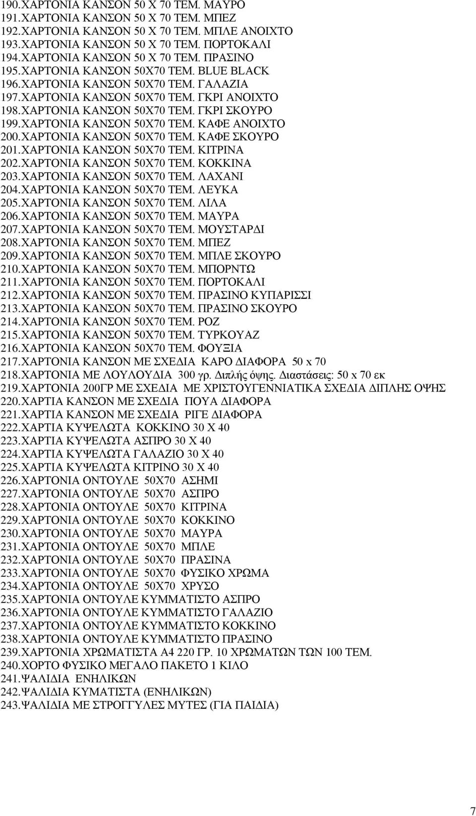 ΧΑΡΤΟΝΙΑ ΚΑΝΣΟΝ 50Χ70 ΤΕΜ. ΚΑΦΕ ΑΝΟΙΧΤΟ 200. ΧΑΡΤΟΝΙΑ ΚΑΝΣΟΝ 50Χ70 ΤΕΜ. ΚΑΦΕ ΣΚΟΥΡΟ 201. ΧΑΡΤΟΝΙΑ ΚΑΝΣΟΝ 50Χ70 ΤΕΜ. ΚΙΤΡΙΝΑ 202. ΧΑΡΤΟΝΙΑ ΚΑΝΣΟΝ 50Χ70 ΤΕΜ. ΚΟΚΚΙΝΑ 203. ΧΑΡΤΟΝΙΑ ΚΑΝΣΟΝ 50Χ70 ΤΕΜ. ΛΑΧΑΝΙ 204.