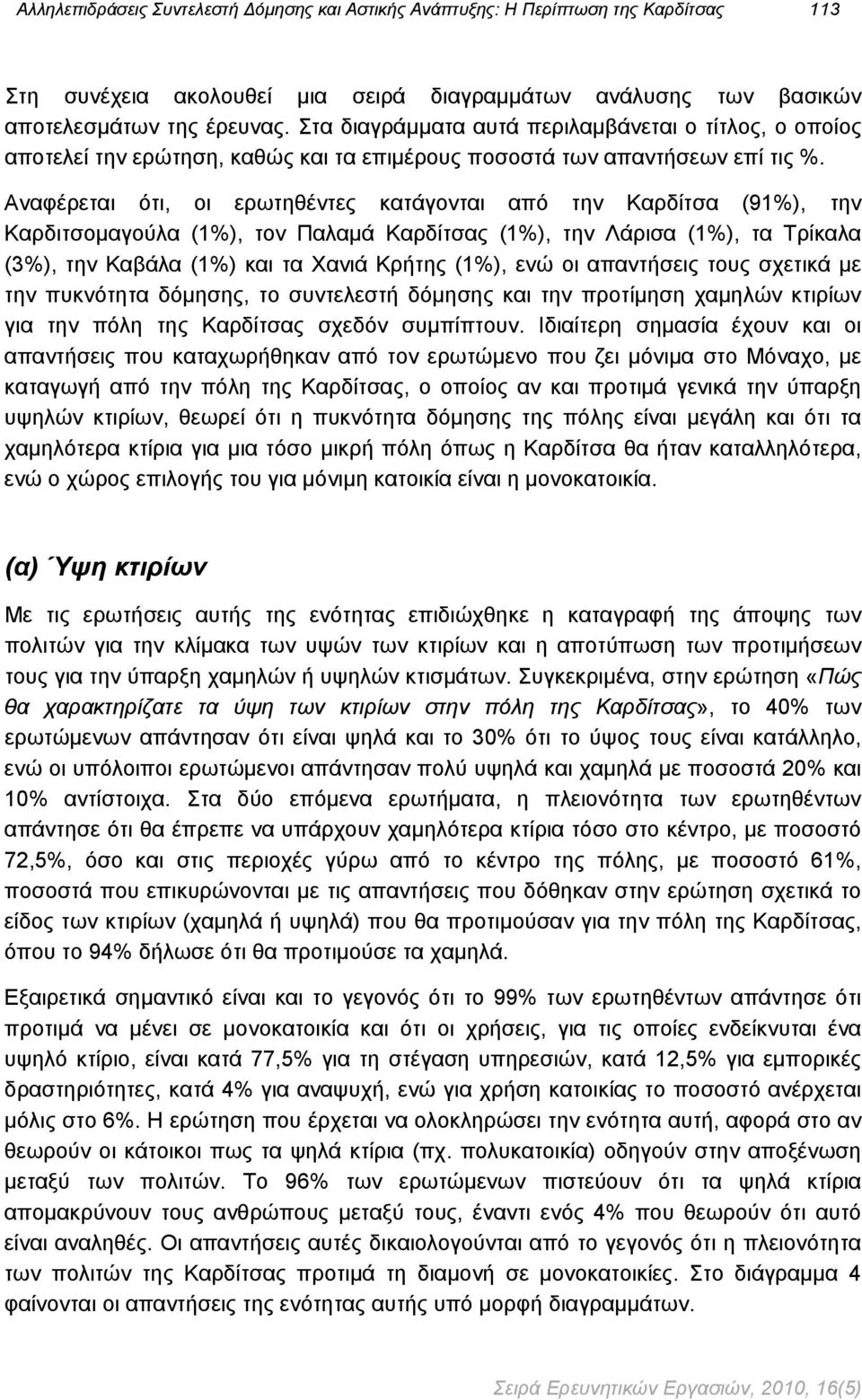 Αναφέρεται ότι, οι ερωτηθέντες κατάγονται από την Καρδίτσα (91), την Καρδιτσομαγούλα (1), τον Παλαμά Καρδίτσας (1), την Λάρισα (1), τα Τρίκαλα (3), την Καβάλα (1) και τα Χανιά Κρήτης (1), ενώ οι