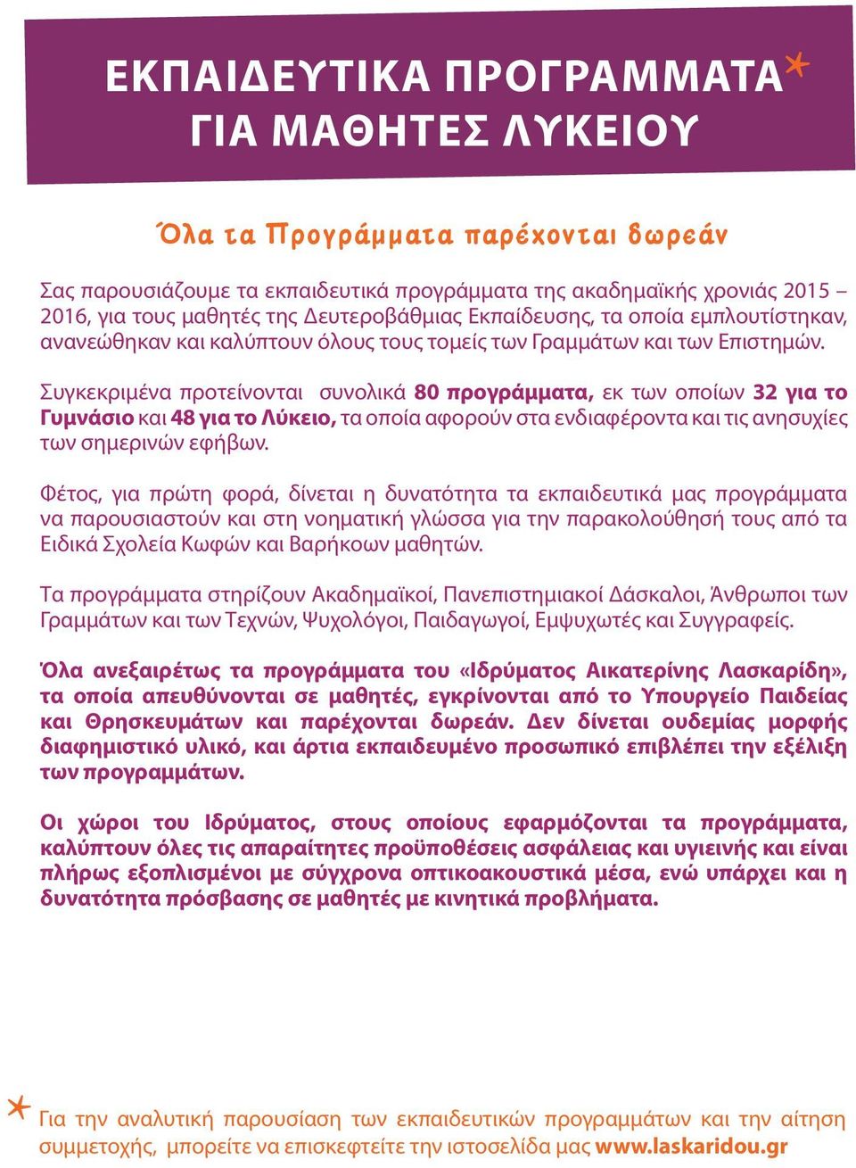 Συγκεκριμένα προτείνονται συνολικά 80 προγράμματα, εκ των οποίων 32 για το Γυμνάσιο και 48 για το Λύκειο, τα οποία αφορούν στα ενδιαφέροντα και τις ανησυχίες των σημερινών εφήβων.
