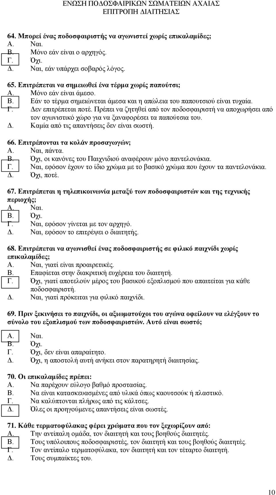 Πρέπει να ζητηθεί από τον ποδοσφαιριστή να αποχωρήσει από τον αγωνιστικό χώρο για να ξαναφορέσει τα παπούτσια του. 66. Επιτρέπονται τα κολάν προσαγωγών; Α. Ναι, πάντα. Β.