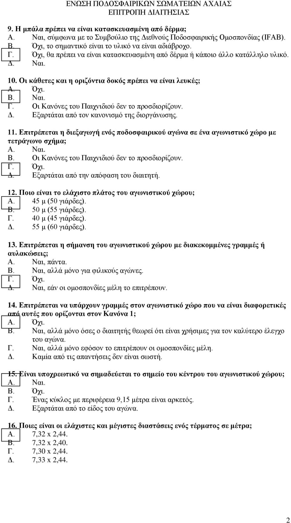 Οι Κανόνες του Παιχνιδιού δεν το προσδιορίζουν. Δ. Εξαρτάται από τον κανονισμό της διοργάνωσης. 11. Επιτρέπεται η διεξαγωγή ενός ποδοσφαιρικού αγώνα σε ένα αγωνιστικό χώρο με τετράγωνο σχήμα; Α. Ναι.