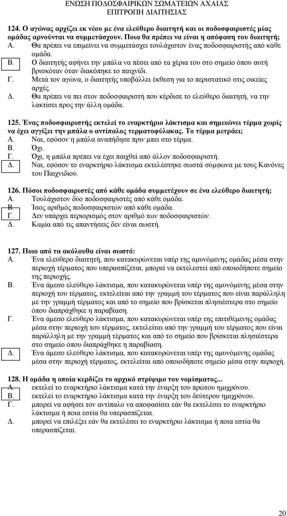 Ο διαιτητής αφήνει την μπάλα να πέσει από τα χέρια του στο σημείο όπου αυτή βρισκόταν όταν διακόπηκε το παιχνίδι. Γ. Μετά τον αγώνα, ο διαιτητής υποβάλλει έκθεση για το περιστατικό στις οικείες αρχές.