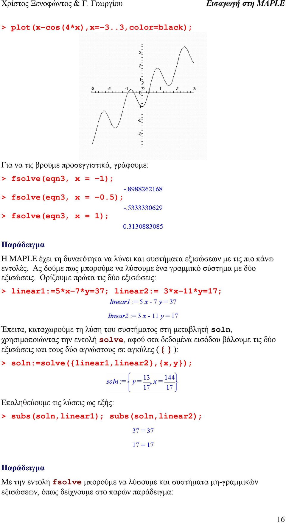 Ορίζουμε πρώτα τις δύο εξισώσεις: > linear1:=5*x-7*y=37; linear2:= 3*x-11*y=17; Έπειτα, καταχωρούμε τη λύση του συστήματος στη μεταβλητή soln, χρησιμοποιώντας την εντολή solve, αφού στα δεδομένα