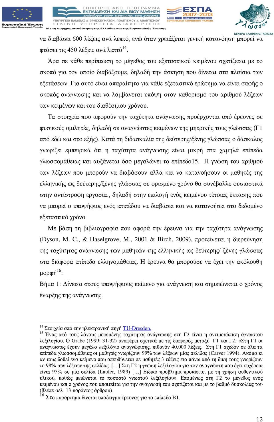 Για αυτό είναι απαραίτητο για κάθε εξεταστικό ερώτημα να είναι σαφής ο σκοπός ανάγνωσης και να λαμβάνεται υπόψη στον καθορισμό του αριθμού λέξεων των κειμένων και του διαθέσιμου χρόνου.