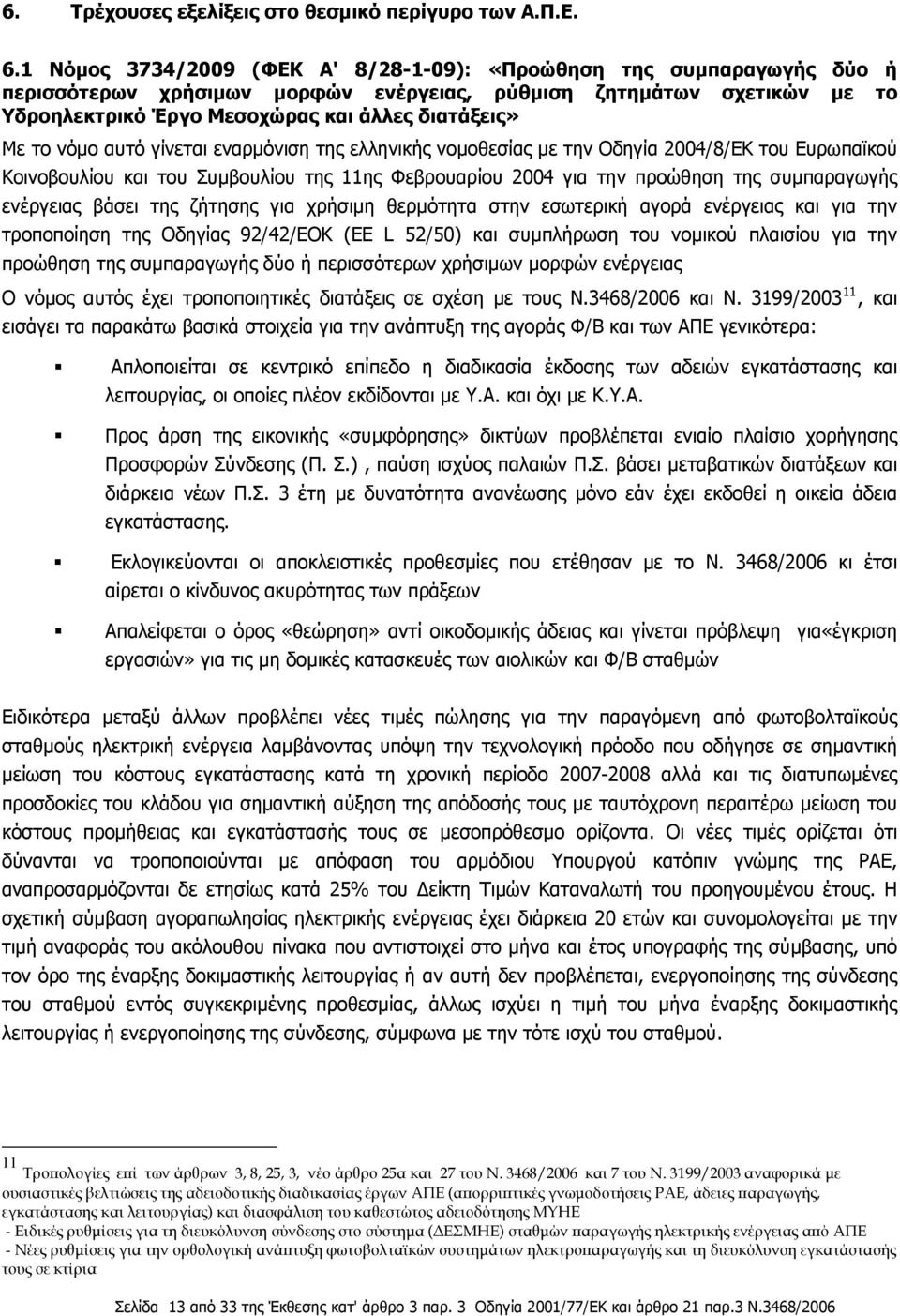 νόμο αυτό γίνεται εναρμόνιση της ελληνικής νομοθεσίας με την Οδηγία 2004/8/ΕΚ του Ευρωπαϊκού Κοινοβουλίου και του Συμβουλίου της 11ης Φεβρουαρίου 2004 για την προώθηση της συμπαραγωγής ενέργειας