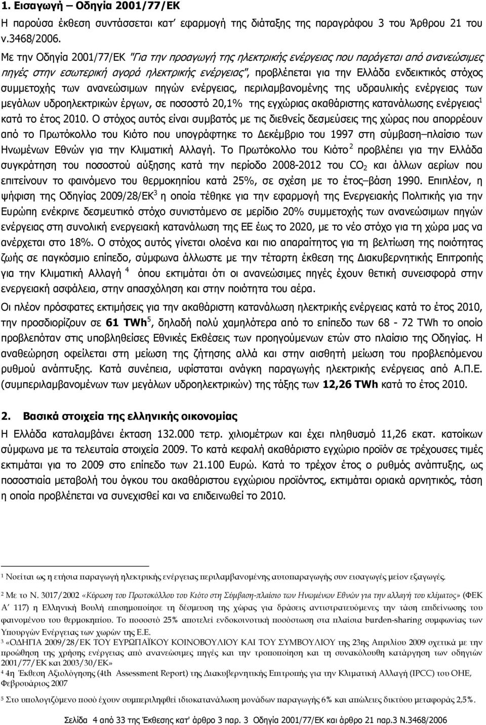 συμμετοχής των ανανεώσιμων πηγών ενέργειας, περιλαμβανομένης της υδραυλικής ενέργειας των μεγάλων υδροηλεκτρικών έργων, σε ποσοστό 20,1% της εγχώριας ακαθάριστης κατανάλωσης ενέργειας 1 κατά το έτος