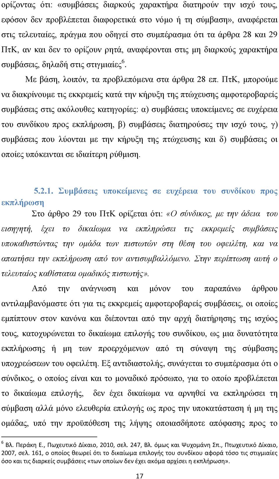 ΠτΚ, μπορούμε να διακρίνουμε τις εκκρεμείς κατά την κήρυξη της πτώχευσης αμφοτεροβαρείς συμβάσεις στις ακόλουθες κατηγορίες: α) συμβάσεις υποκείμενες σε ευχέρεια του συνδίκου προς εκπλήρωση, β)