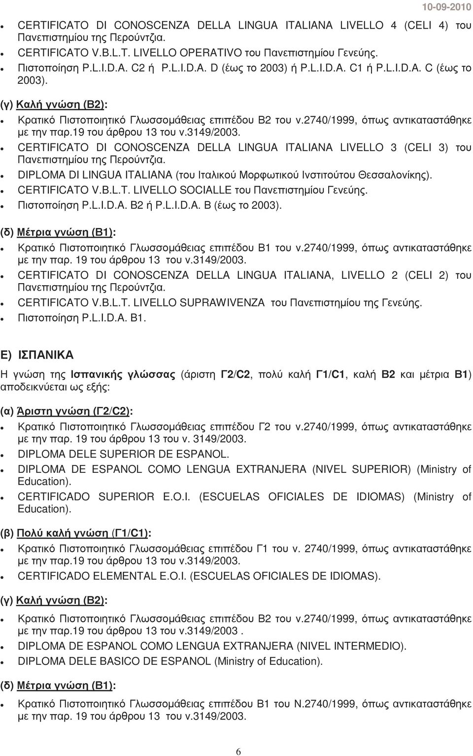 DIPLOMA DI LINGUA ITALIANA (του Ιταλικού Μορφωτικού Ινστιτούτου Θεσσαλονίκης). CERTIFICATO V.B.L.T. LIVELLO SOCIALLE του Πανεπιστηµίου Γενεύης. Πιστοποίηση P.L.I.D.A. B2 ή P.L.I.D.A. Β (έως το 2003).