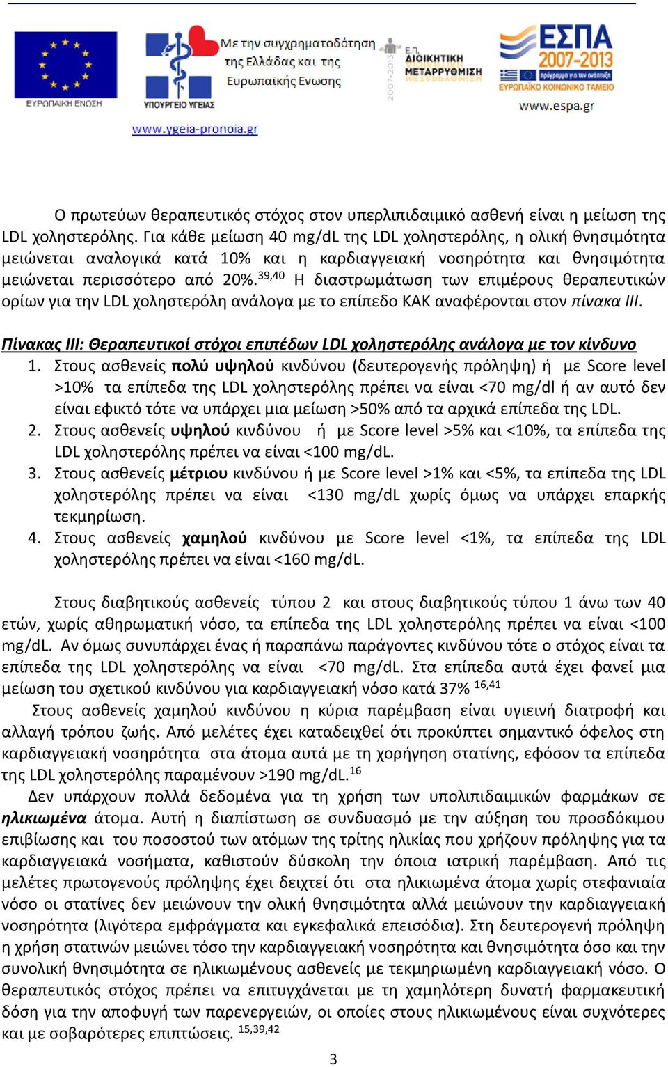 39,40 Η διαστρωμάτωση των επιμέρους θεραπευτικών ορίων για την LDL χοληστερόλη ανάλογα με το επίπεδο ΚΑΚ αναφέρονται στον πίνακα ΙΙΙ.