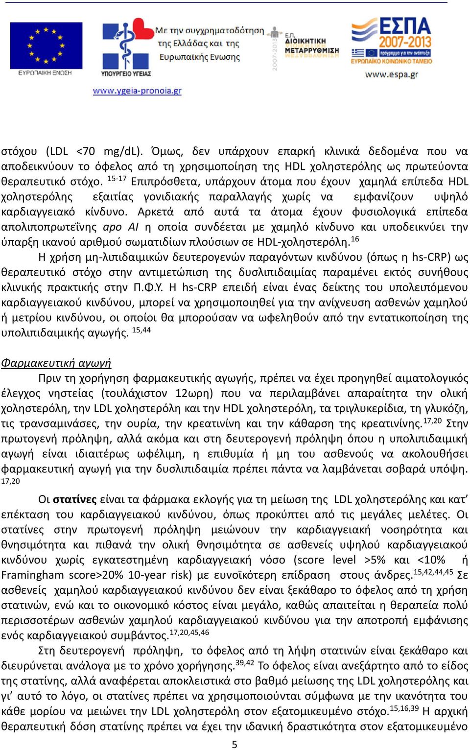 Αρκετά από αυτά τα άτομα έχουν φυσιολογικά επίπεδα απολιποπρωτεΐνης apo AI η οποία συνδέεται με χαμηλό κίνδυνο και υποδεικνύει την ύπαρξη ικανού αριθμού σωματιδίων πλούσιων σε HDL-χοληστερόλη.