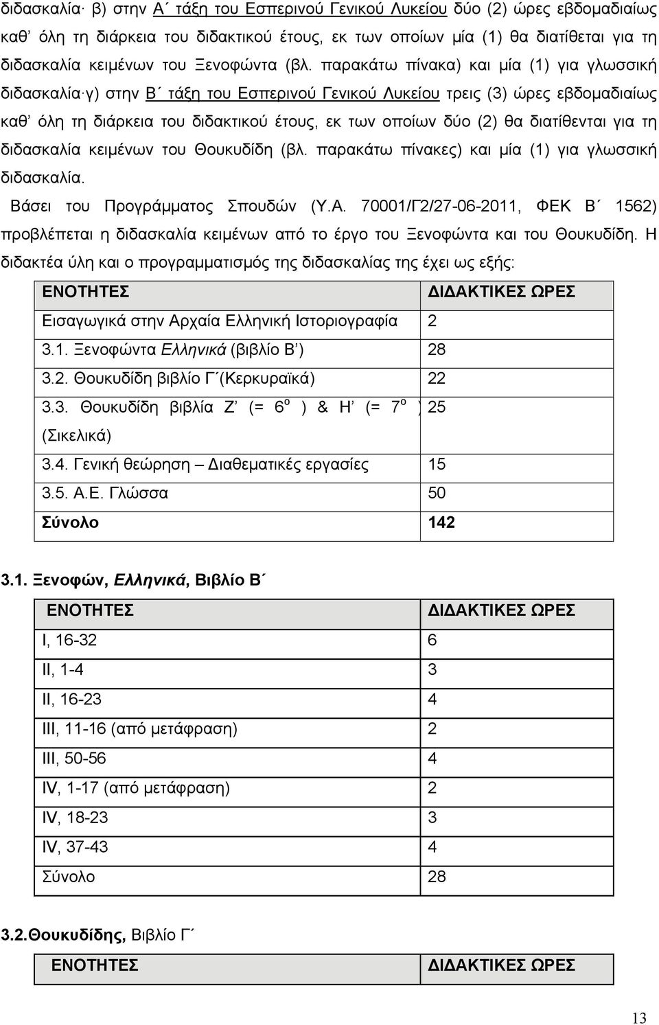 παρακάτω πίνακα) και μία (1) για γλωσσική διδασκαλία γ) στην Β τάξη του Εσπερινού Γενικού Λυκείου τρεις (3) ώρες εβδομαδιαίως καθ όλη τη διάρκεια του διδακτικού έτους, εκ των οποίων δύο (2) θα