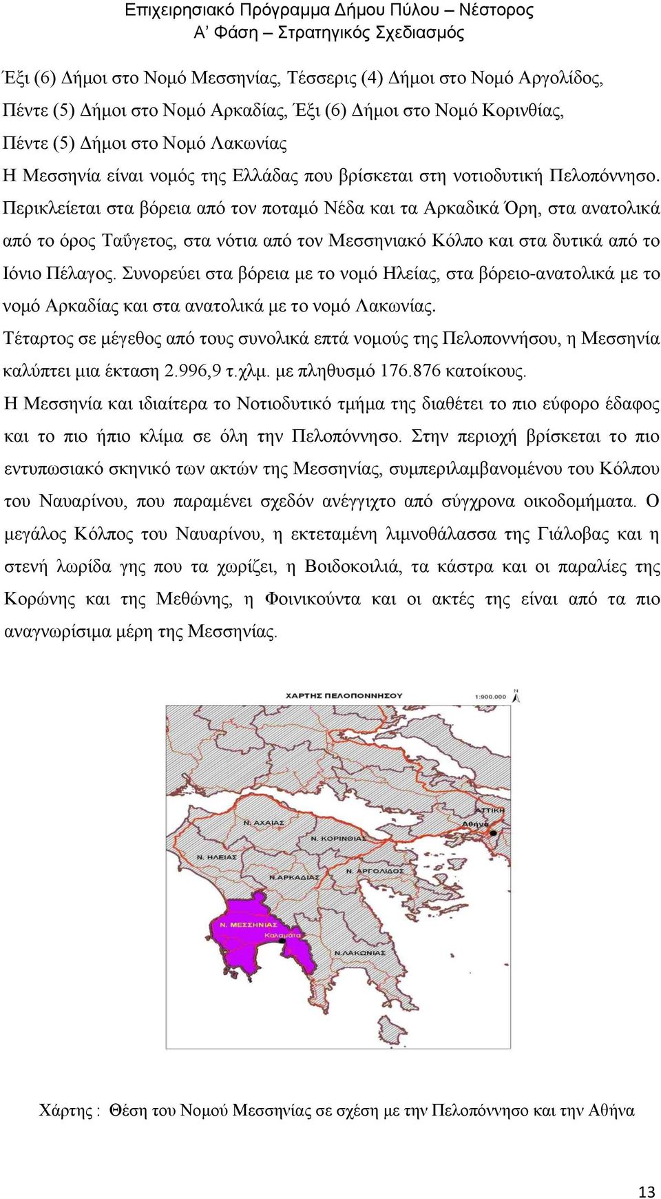 Περικλείεται στα βόρεια από τον ποταμό Νέδα και τα Αρκαδικά Όρη, στα ανατολικά από το όρος Ταΰγετος, στα νότια από τον Μεσσηνιακό Κόλπο και στα δυτικά από το Ιόνιο Πέλαγος.