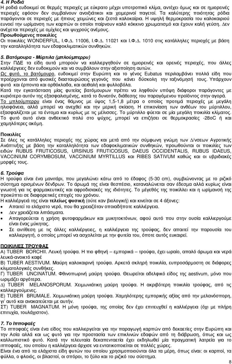 Η υψηλή θερµοκρασία του καλοκαιριού ευνοεί την ωρίµανση των καρπών οι οποίοι παίρνουν καλό κόκκινο χρωµατισµό και έχουν καλή γεύση. εν ανέχεται περιοχές µε οµίχλες και ψυχρούς ανέµους.