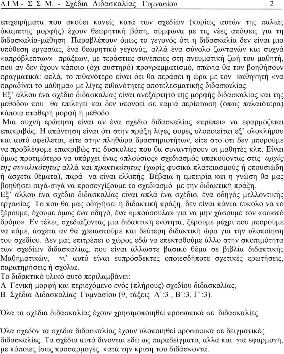 Παραβλέπουν όμως το γεγονός ότι η διδασκαλία δεν είναι μια υπόθεση εργασίας, ένα θεωρητικό γεγονός, αλλά ένα σύνολο ζωντανών και συχνά «απρόβλεπτων» πράξεων, με τεράστιες συνέπειες στη πνευματική ζωή