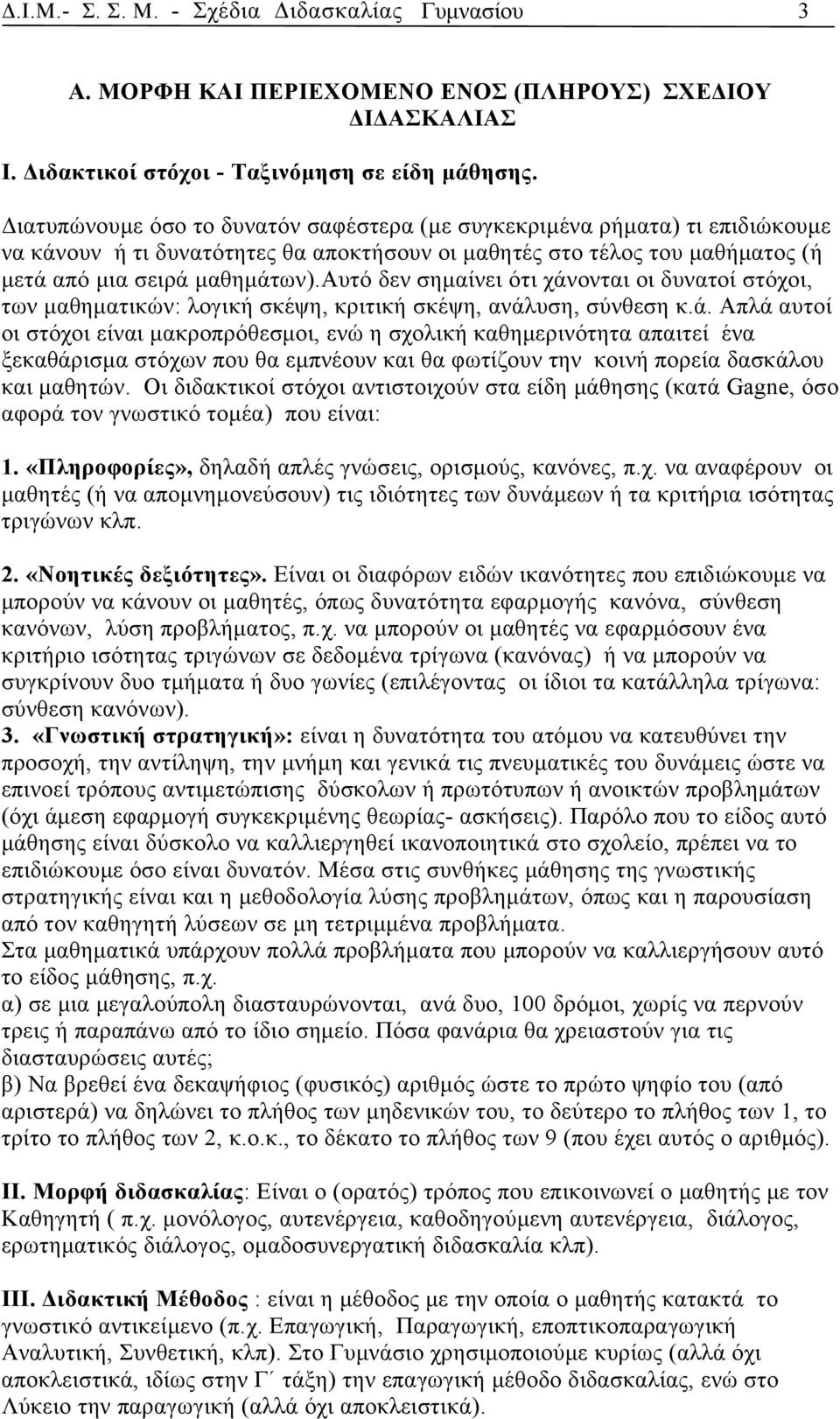 αυτό δεν σημαίνει ότι χάνονται οι δυνατοί στόχοι, των μαθηματικών: λογική σκέψη, κριτική σκέψη, ανάλυση, σύνθεση κ.ά. Απλά αυτοί οι στόχοι είναι μακροπρόθεσμοι, ενώ η σχολική καθημερινότητα απαιτεί ένα ξεκαθάρισμα στόχων που θα εμπνέουν και θα φωτίζουν την κοινή πορεία δασκάλου και μαθητών.