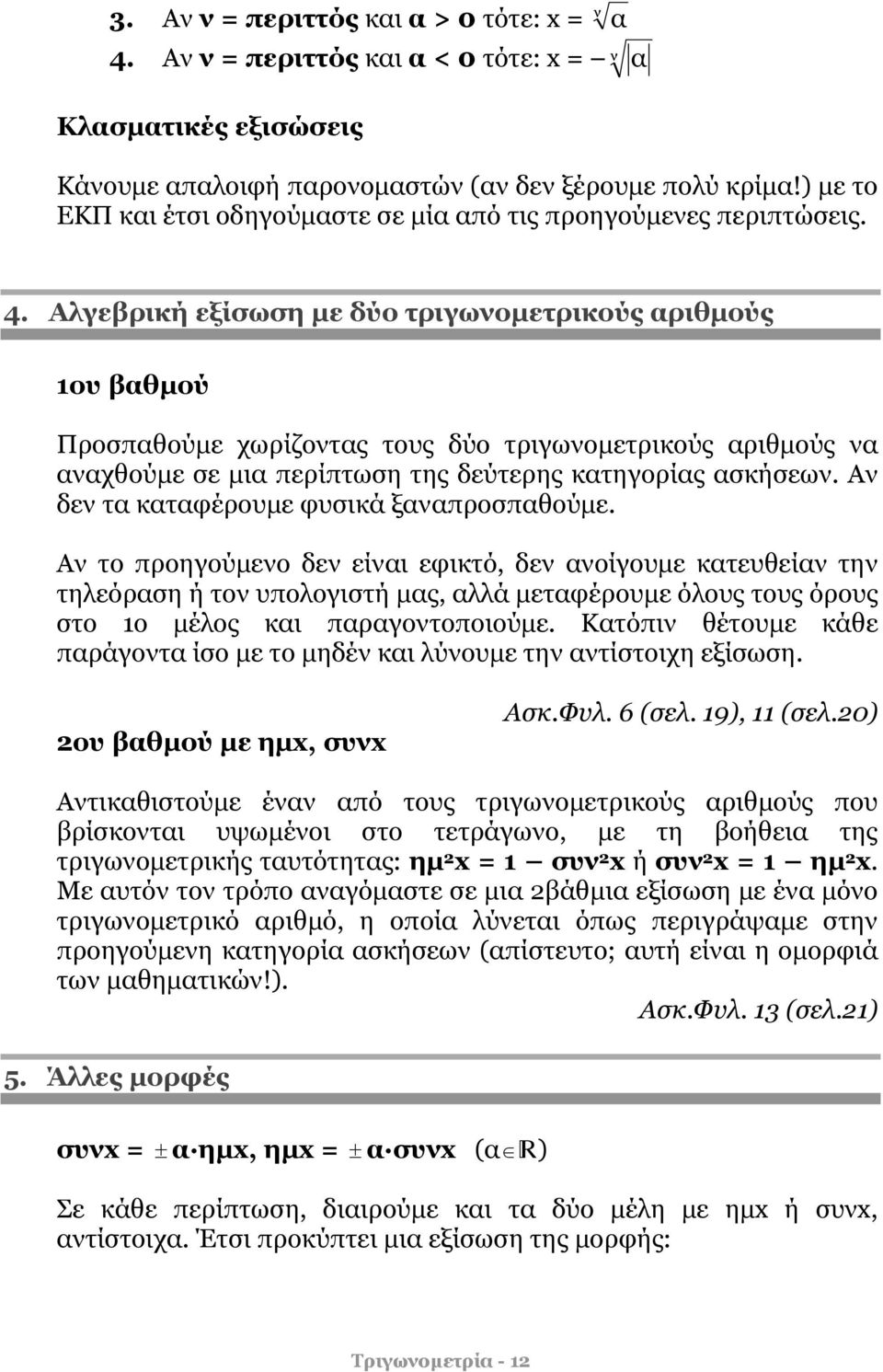 Αλγεβρική εξίσωση με δύο τριγωνομετρικούς αριθμούς ου βαθμού Προσαθούμε χωρίζοντας τους δύο τριγωνομετρικούς αριθμούς να αναχθούμε σε μια ερίτωση της δεύτερης κατηγορίας ασκήσεων.