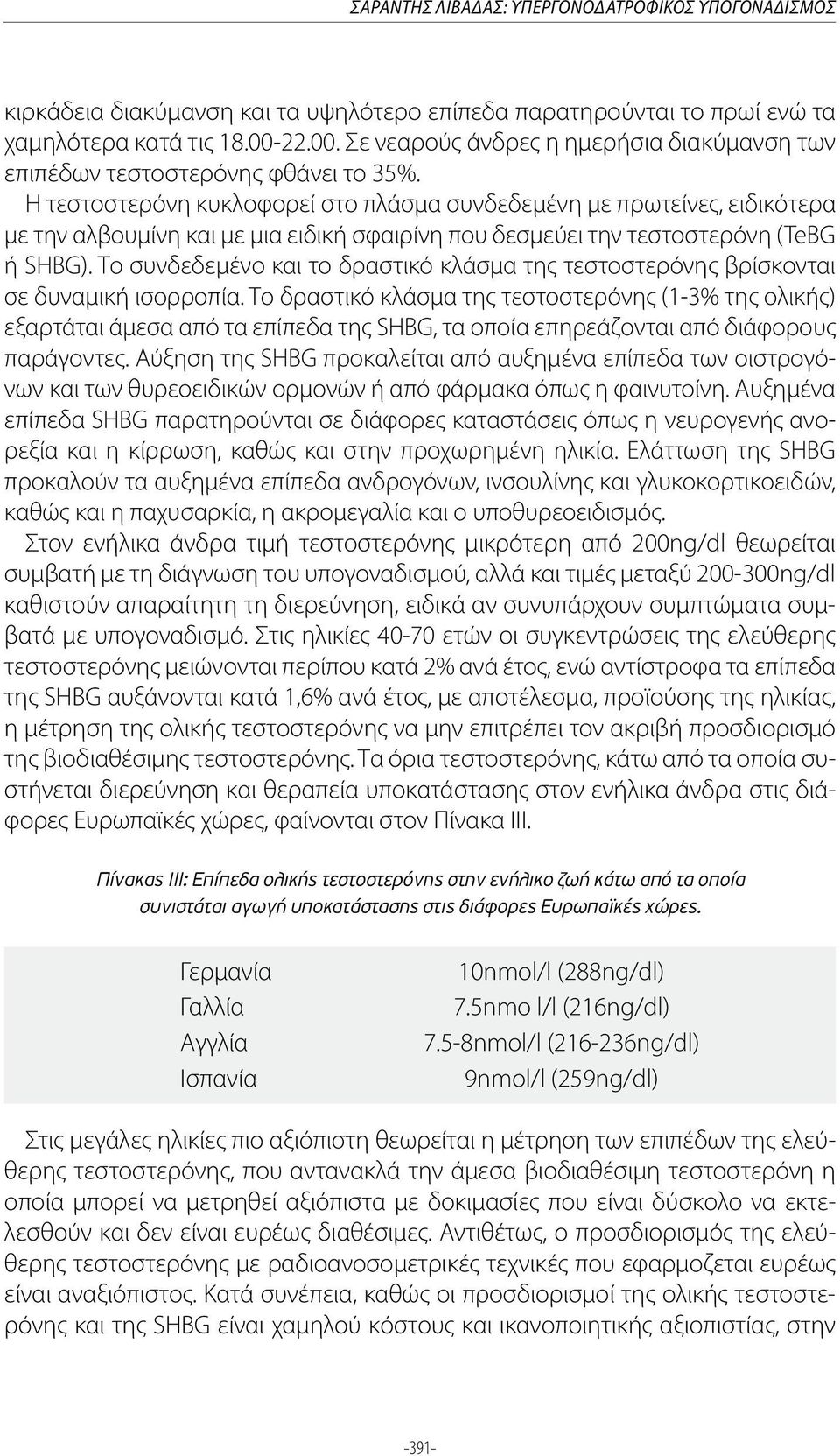 Η τεστοστερόνη κυκλοφορεί στο πλάσμα συνδεδεμένη με πρωτείνες, ειδικότερα με την αλβουμίνη και με μια ειδική σφαιρίνη που δεσμεύει την τεστοστερόνη (TeBG ή SHBG).