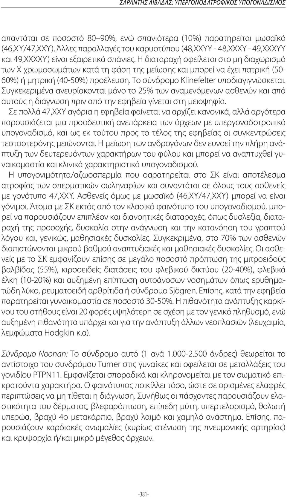 Η διαταραχή οφείλεται στο μη διαχωρισμό των Χ χρωμοσωμάτων κατά τη φάση της μείωσης και μπορεί να έχει πατρική (50-60%) ή μητρική (40-50%) προέλευση. Το σύνδρομο Klinefelter υποδιαγιγνώσκεται.