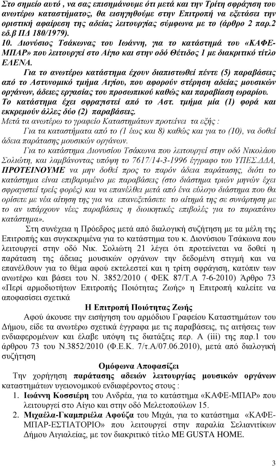 Για το ανωτέρω κατάστημα έχουν διαπιστωθεί πέντε (5) παραβάσεις από το Αστυνομικό τμήμα Αιγίου, που αφορούν στέρηση αδείας μουσικών οργάνων, άδειες εργασίας του προσωπικού καθώς και παραβίαση ωραρίου.