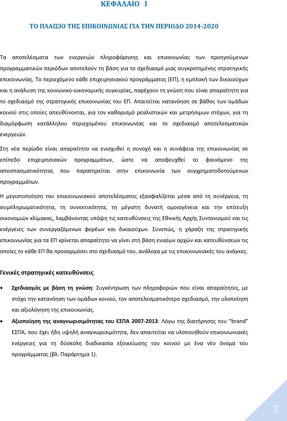 Το περιεχόμενο κάθε επιχειρησιακού προγράμματος (ΕΠ), η εμπλοκή των δικαιούχων και η ανάλυση της κοινωνικο-οικονομικής συγκυρίας, παρέχουν τη γνώση που είναι απαραίτητη για το σχεδιασμό της