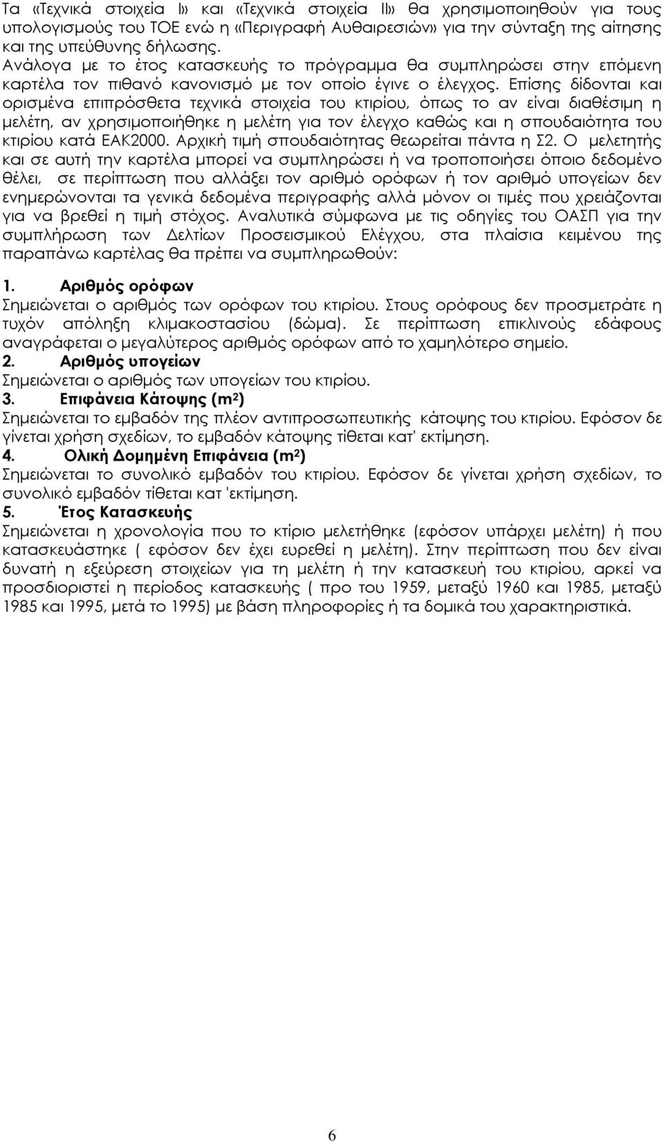 Επίσης δίδονται και ορισµένα επιπρόσθετα τεχνικά στοιχεία του κτιρίου, όπως το αν είναι διαθέσιµη η µελέτη, αν χρησιµοποιήθηκε η µελέτη για τον έλεγχο καθώς και η σπουδαιότητα του κτιρίου κατά