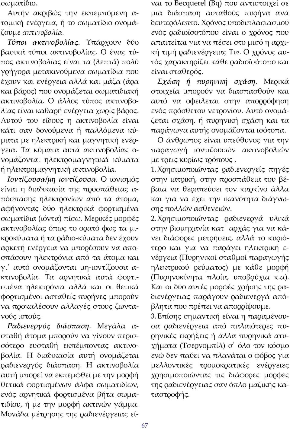 Ο άλλος τύπος ακτινοβολίας είναι καθαρή ενέργεια χωρίς βάρος. Αυτού του είδους η ακτινοβολία είναι κάτι σαν δονούμενα ή παλλόμενα κύματα με ηλεκτρική και μαγνητική ενέργεια.