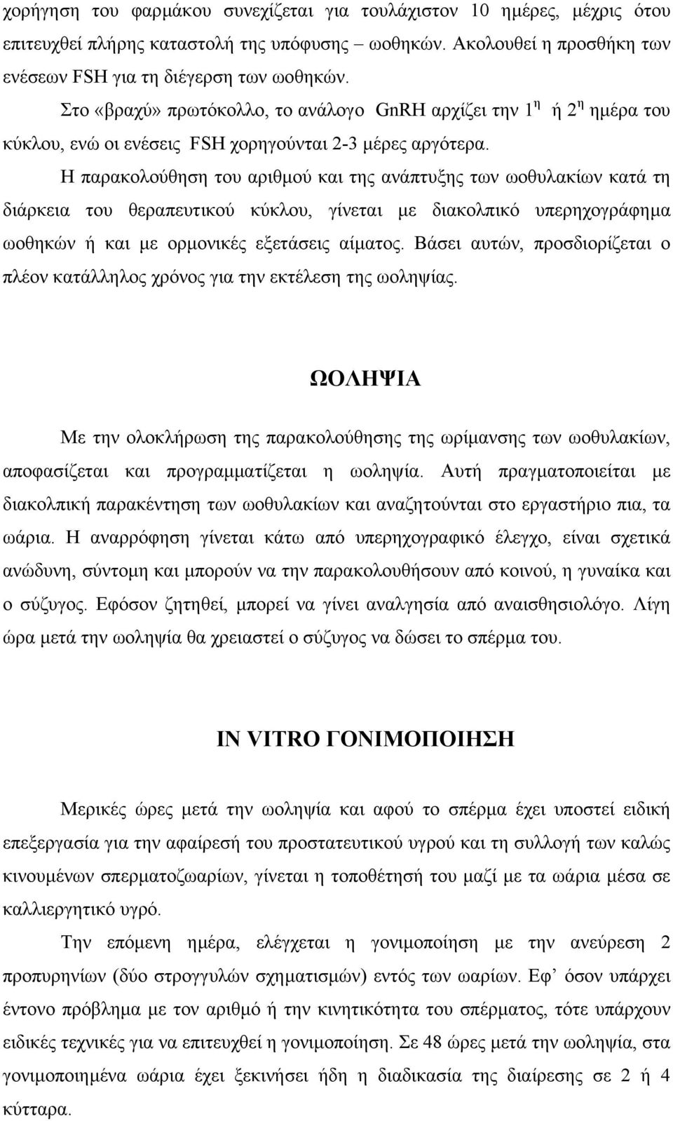 Η παρακολούθηση του αριθµού και της ανάπτυξης των ωοθυλακίων κατά τη διάρκεια του θεραπευτικού κύκλου, γίνεται µε διακολπικό υπερηχογράφηµα ωοθηκών ή και µε ορµονικές εξετάσεις αίµατος.